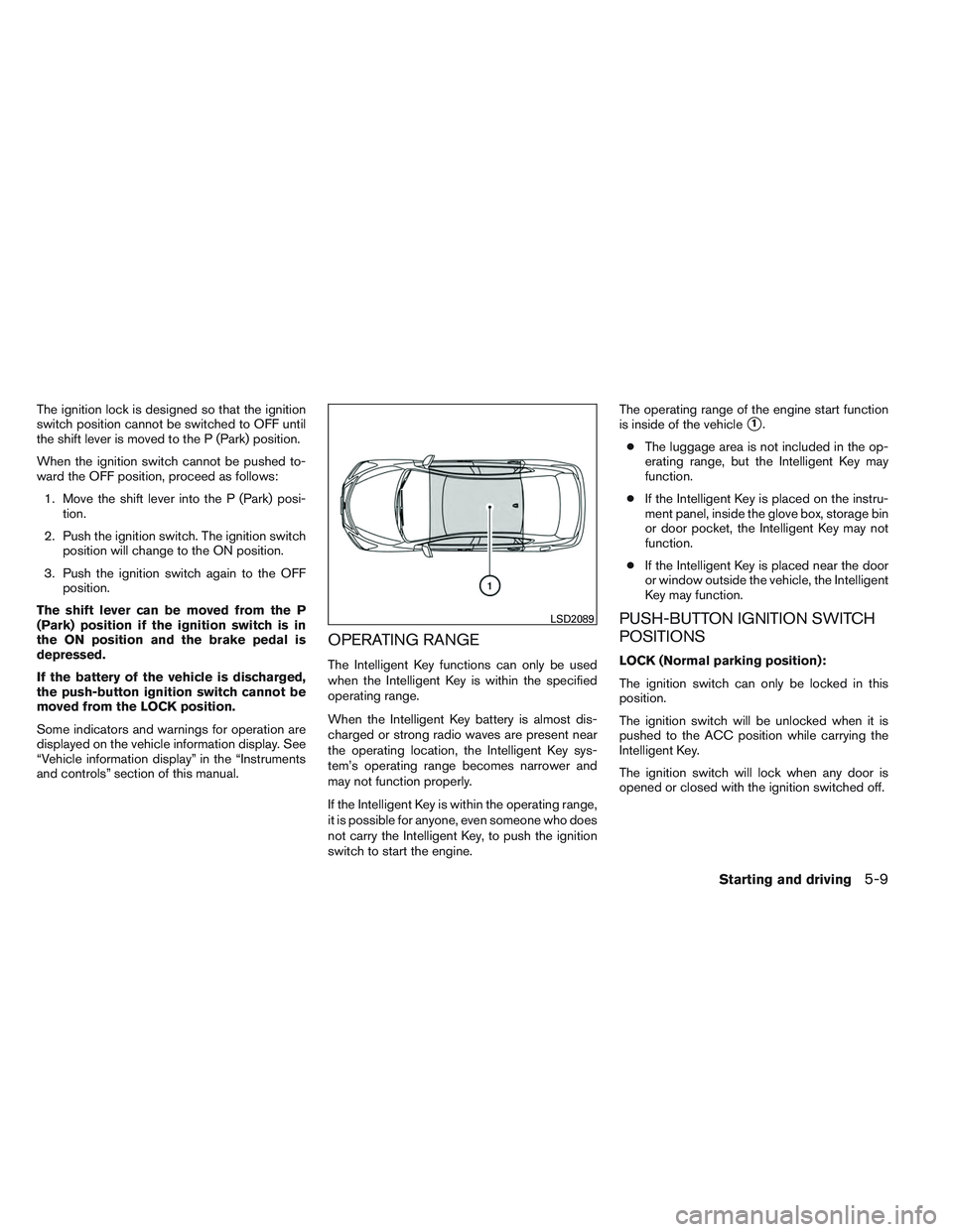 NISSAN ALTIMA SEDAN 2014 Owners Manual The ignition lock is designed so that the ignition
switch position cannot be switched to OFF until
the shift lever is moved to the P (Park) position.
When the ignition switch cannot be pushed to-
ward NISSAN ALTIMA SEDAN 2014 Owners Manual The ignition lock is designed so that the ignition
switch position cannot be switched to OFF until
the shift lever is moved to the P (Park) position.
When the ignition switch cannot be pushed to-
ward