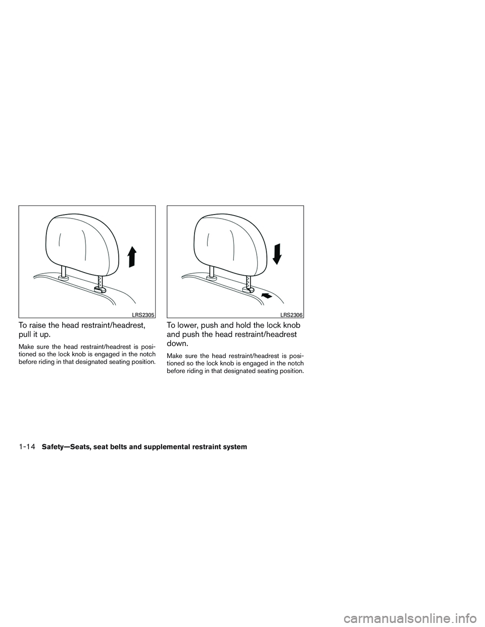 NISSAN ALTIMA SEDAN 2014 Owners Guide To raise the head restraint/headrest,
pull it up.
Make sure the head restraint/headrest is posi-
tioned so the lock knob is engaged in the notch
before riding in that designated seating position.
To l