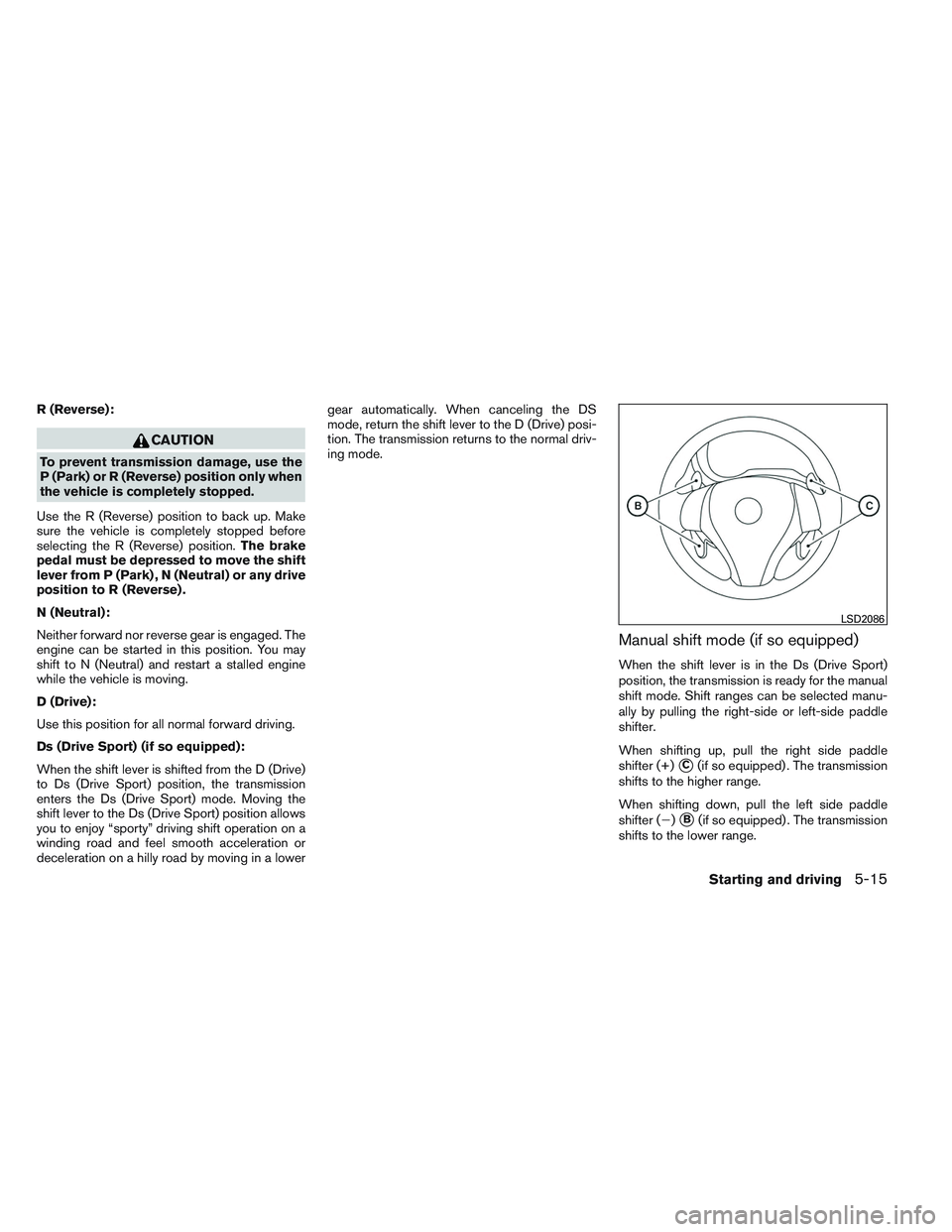 NISSAN ALTIMA SEDAN 2014 Owners Manual R (Reverse):
CAUTION
To prevent transmission damage, use the
P (Park) or R (Reverse) position only when
the vehicle is completely stopped.
Use the R (Reverse) position to back up. Make
sure the vehicl NISSAN ALTIMA SEDAN 2014 Owners Manual R (Reverse):
CAUTION
To prevent transmission damage, use the
P (Park) or R (Reverse) position only when
the vehicle is completely stopped.
Use the R (Reverse) position to back up. Make
sure the vehicl