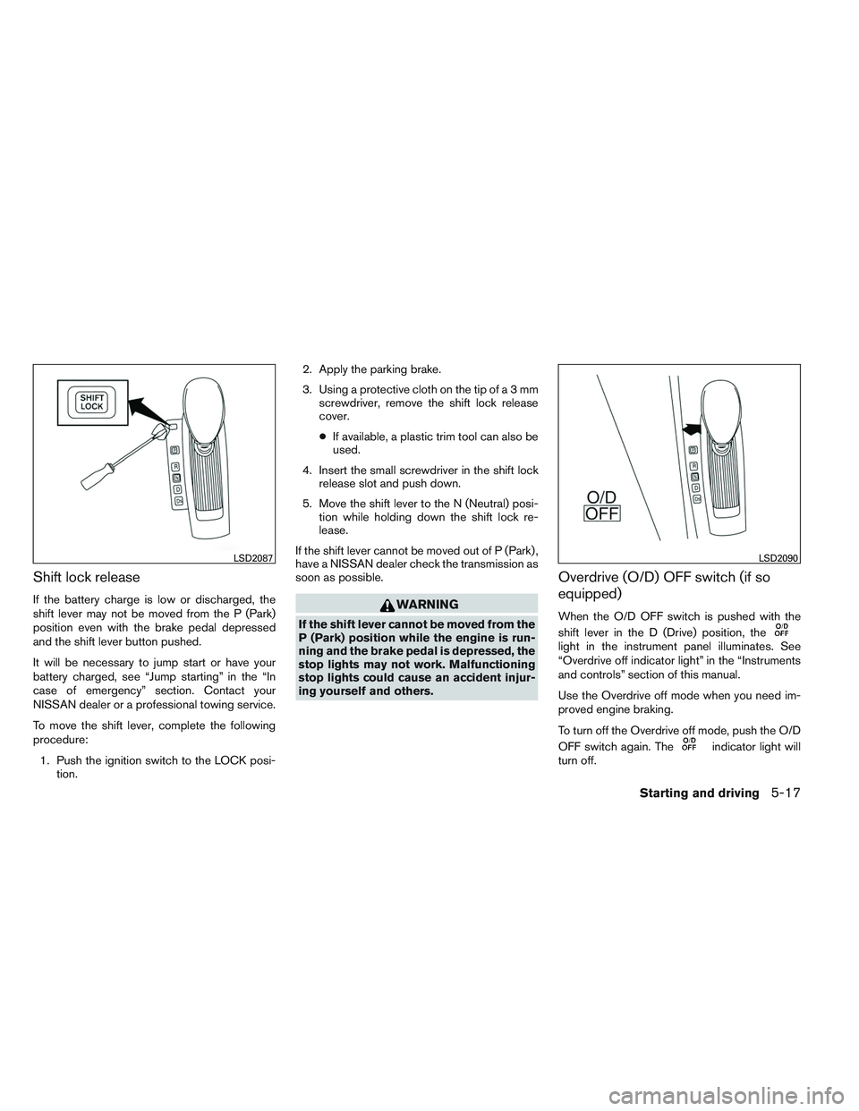 NISSAN ALTIMA SEDAN 2014 Owners Manual Shift lock release
If the battery charge is low or discharged, the
shift lever may not be moved from the P (Park)
position even with the brake pedal depressed
and the shift lever button pushed.
It wil NISSAN ALTIMA SEDAN 2014 Owners Manual Shift lock release
If the battery charge is low or discharged, the
shift lever may not be moved from the P (Park)
position even with the brake pedal depressed
and the shift lever button pushed.
It wil