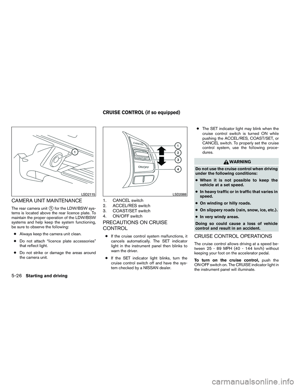 NISSAN ALTIMA SEDAN 2014  Owners Manual CAMERA UNIT MAINTENANCE
The rear camera unit1for the LDW/BSW sys-
tems is located above the rear licence plate. To
maintain the proper operation of the LDW/BSW
systems and help keep the system functi