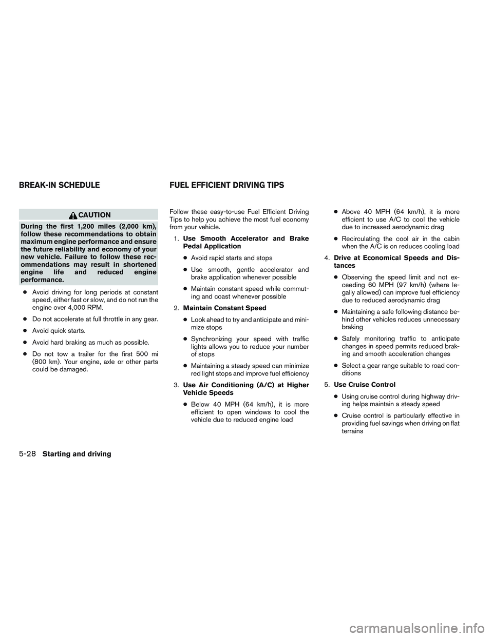 NISSAN ALTIMA SEDAN 2014  Owners Manual CAUTION
During the first 1,200 miles (2,000 km),
follow these recommendations to obtain
maximum engine performance and ensure
the future reliability and economy of your
new vehicle. Failure to follow 