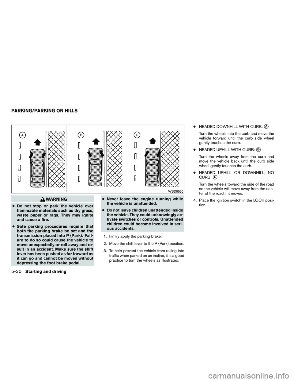 NISSAN ALTIMA SEDAN 2014  Owners Manual WARNING
●Do not stop or park the vehicle over
flammable materials such as dry grass,
waste paper or rags. They may ignite
and cause a fire.
● Safe parking procedures require that
both the parking 