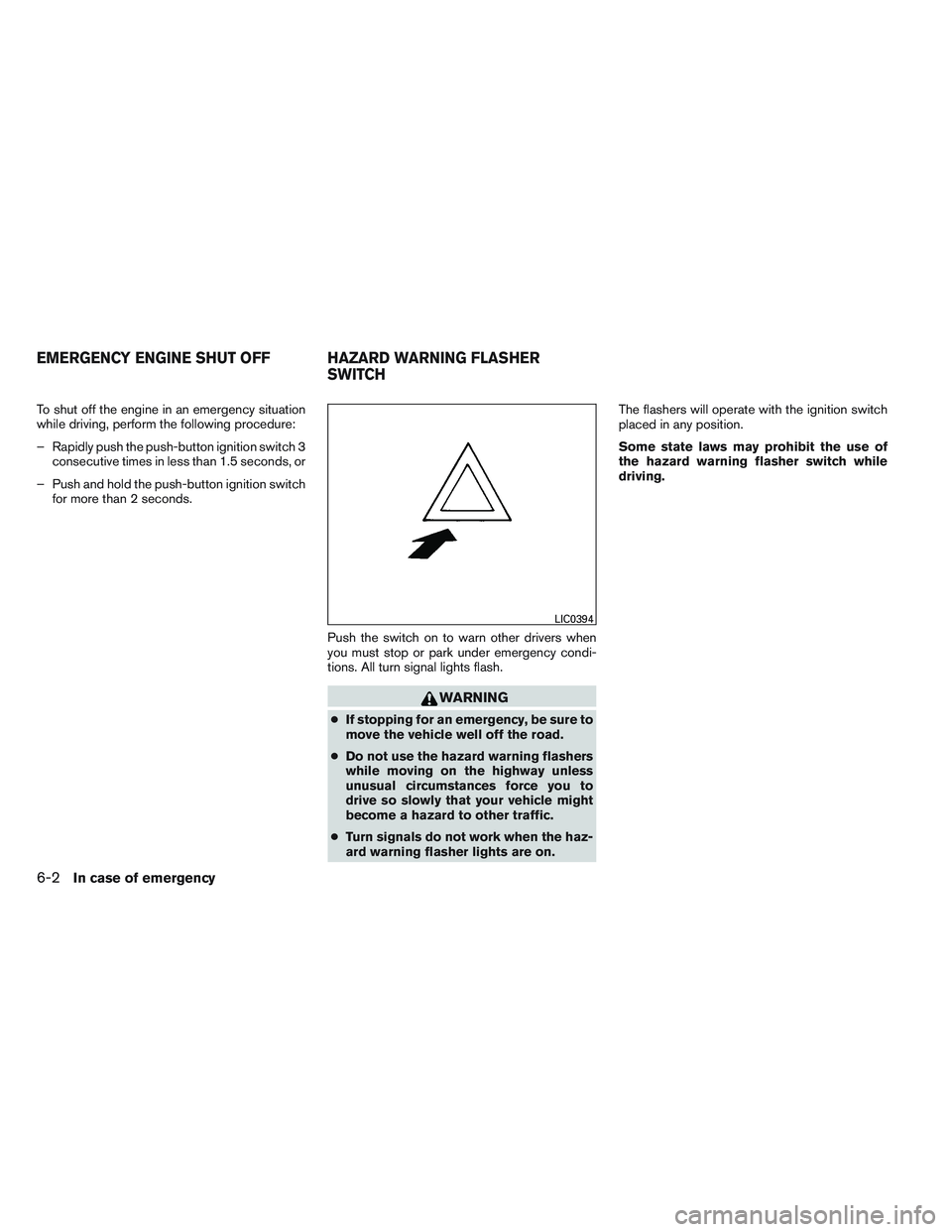 NISSAN ALTIMA SEDAN 2014 Owners Manual To shut off the engine in an emergency situation
while driving, perform the following procedure:
– Rapidly push the push-button ignition switch 3consecutive times in less than 1.5 seconds, or
– Pu NISSAN ALTIMA SEDAN 2014 Owners Manual To shut off the engine in an emergency situation
while driving, perform the following procedure:
– Rapidly push the push-button ignition switch 3consecutive times in less than 1.5 seconds, or
– Pu