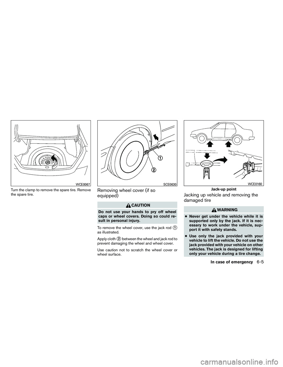NISSAN ALTIMA SEDAN 2014 Owners Manual Turn the clamp to remove the spare tire. Remove
the spare tire.Removing wheel cover (if so
equipped)
CAUTION
Do not use your hands to pry off wheel
caps or wheel covers. Doing so could re-
sult in per NISSAN ALTIMA SEDAN 2014 Owners Manual Turn the clamp to remove the spare tire. Remove
the spare tire.Removing wheel cover (if so
equipped)
CAUTION
Do not use your hands to pry off wheel
caps or wheel covers. Doing so could re-
sult in per