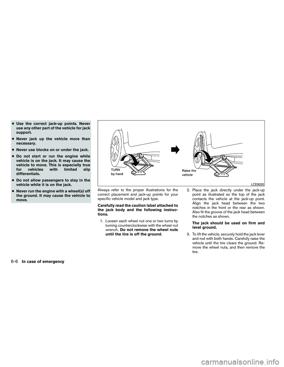 NISSAN ALTIMA SEDAN 2014 Owners Manual ●Use the correct jack-up points. Never
use any other part of the vehicle for jack
support.
● Never jack up the vehicle more than
necessary.
● Never use blocks on or under the jack.
● Do not st NISSAN ALTIMA SEDAN 2014 Owners Manual ●Use the correct jack-up points. Never
use any other part of the vehicle for jack
support.
● Never jack up the vehicle more than
necessary.
● Never use blocks on or under the jack.
● Do not st