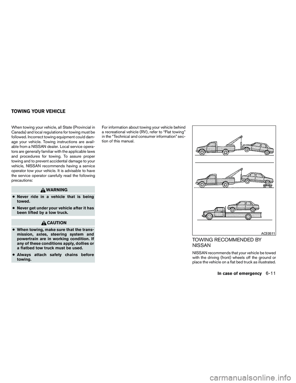 NISSAN ALTIMA SEDAN 2014 Owners Manual When towing your vehicle, all State (Provincial in
Canada) and local regulations for towing must be
followed. Incorrect towing equipment could dam-
age your vehicle. Towing instructions are avail-
abl NISSAN ALTIMA SEDAN 2014 Owners Manual When towing your vehicle, all State (Provincial in
Canada) and local regulations for towing must be
followed. Incorrect towing equipment could dam-
age your vehicle. Towing instructions are avail-
abl