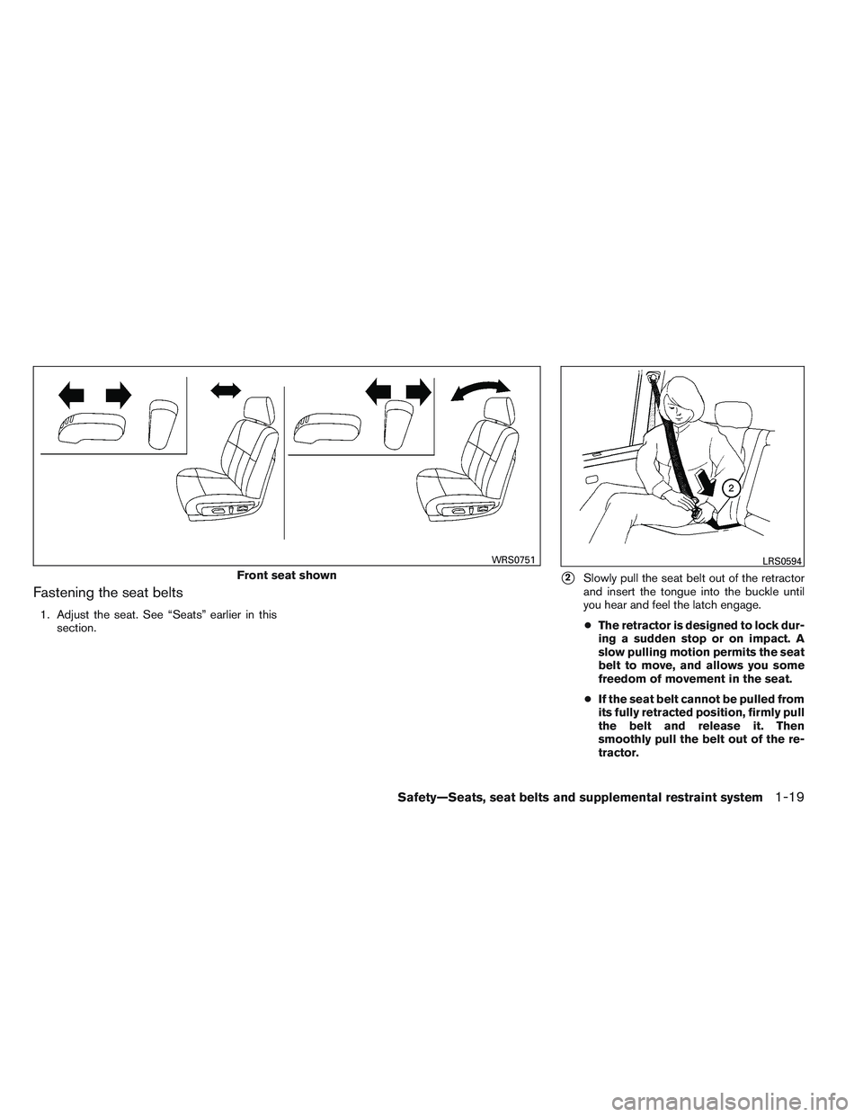 NISSAN ALTIMA SEDAN 2014 Owners Guide Fastening the seat belts
1. Adjust the seat. See “Seats” earlier in thissection.
2Slowly pull the seat belt out of the retractor
and insert the tongue into the buckle until
you hear and feel the 
