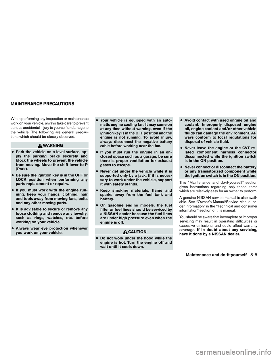 NISSAN ALTIMA SEDAN 2014  Owners Manual When performing any inspection or maintenance
work on your vehicle, always take care to prevent
serious accidental injury to yourself or damage to
the vehicle. The following are general precau-
tions 