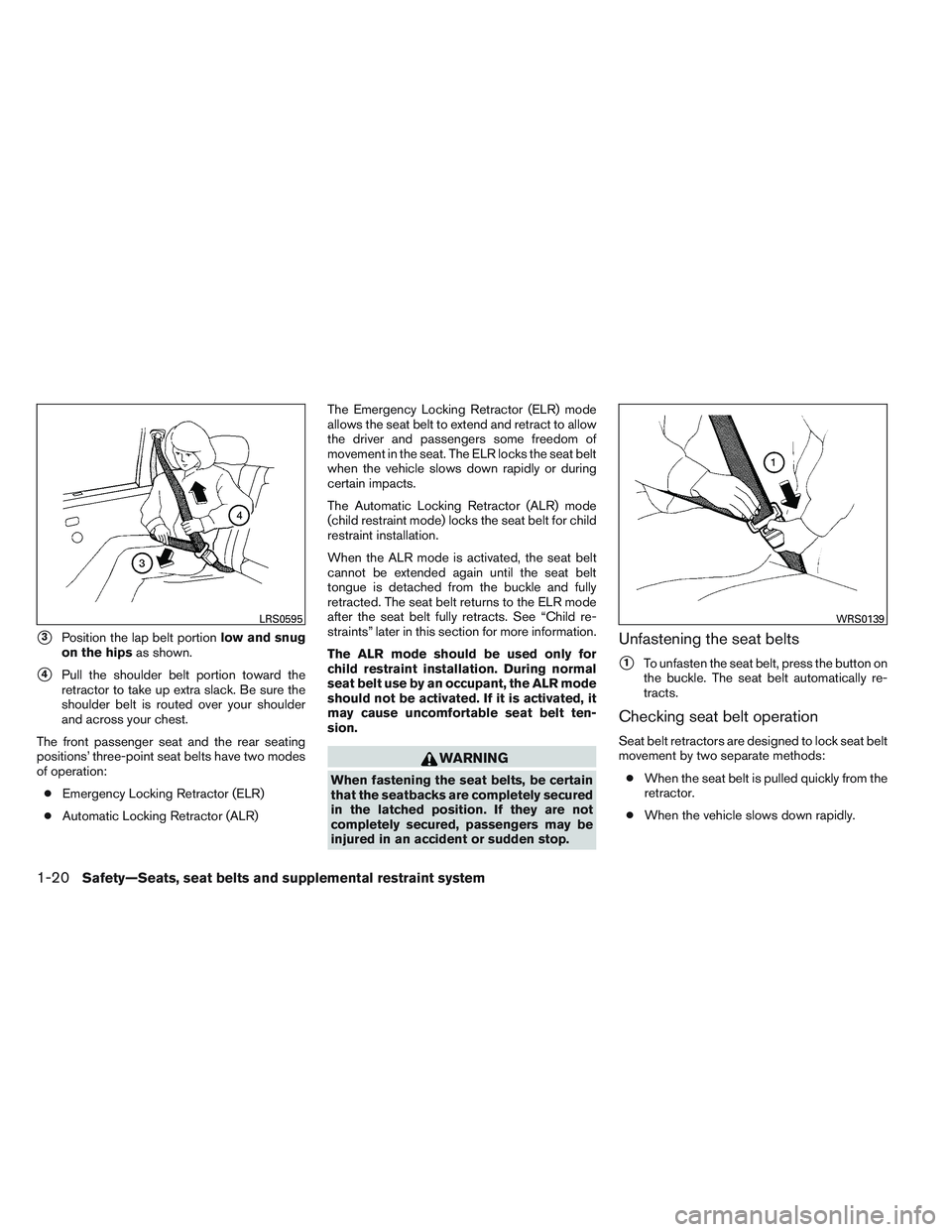 NISSAN ALTIMA SEDAN 2014 Owners Guide 3Position the lap belt portionlow and snug
on the hips as shown.
4Pull the shoulder belt portion toward the
retractor to take up extra slack. Be sure the
shoulder belt is routed over your shoulder
a