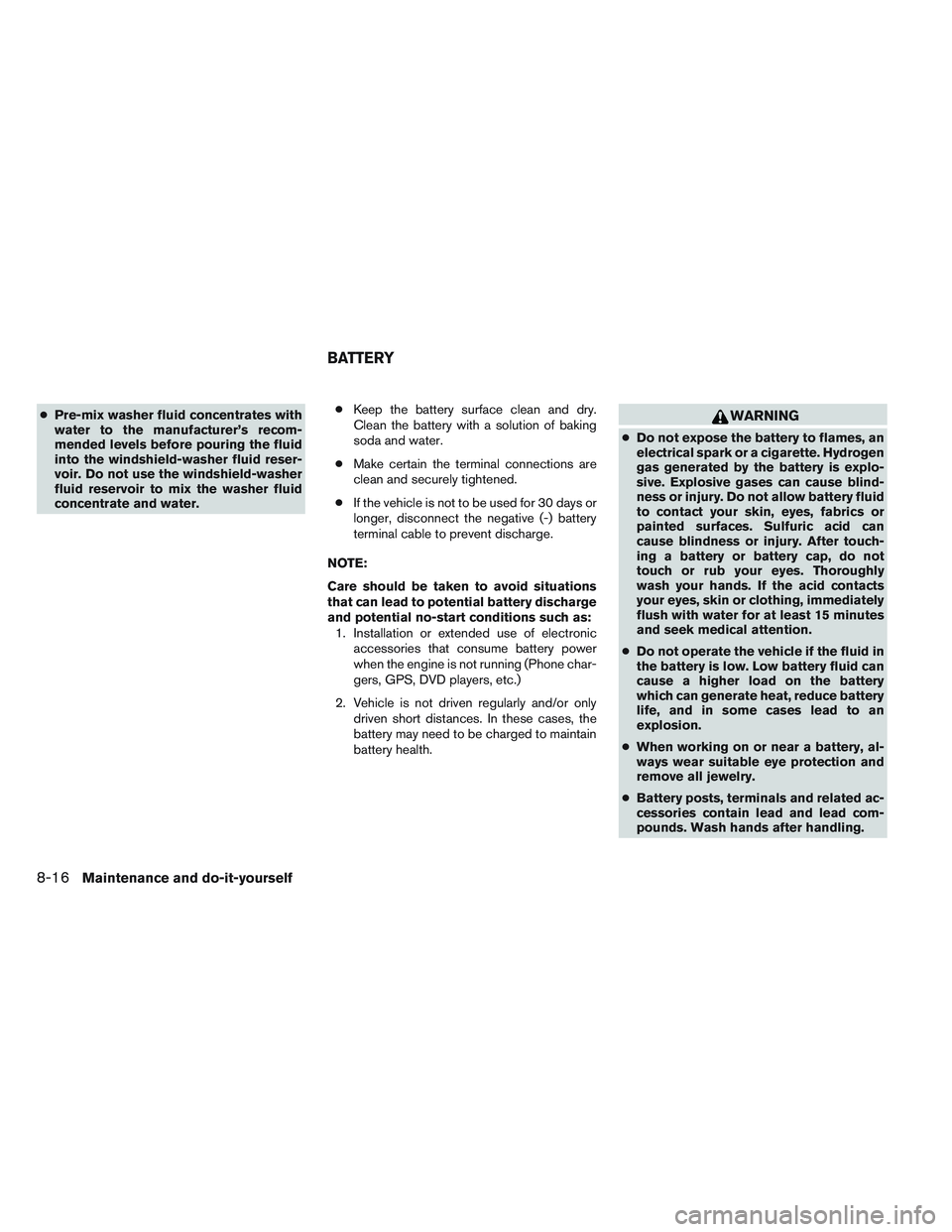 NISSAN ALTIMA SEDAN 2014  Owners Manual ●Pre-mix washer fluid concentrates with
water to the manufacturer’s recom-
mended levels before pouring the fluid
into the windshield-washer fluid reser-
voir. Do not use the windshield-washer
flu