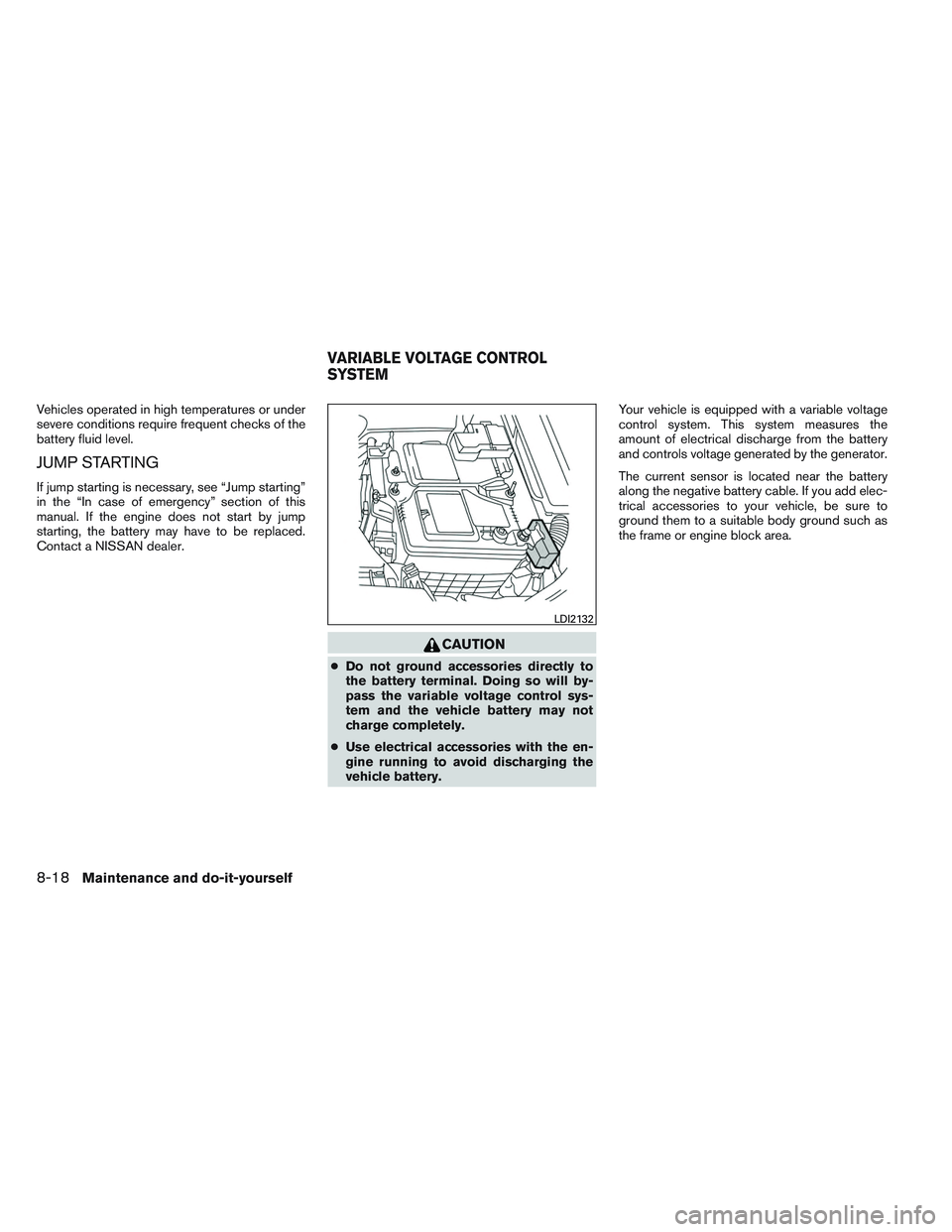 NISSAN ALTIMA SEDAN 2014  Owners Manual Vehicles operated in high temperatures or under
severe conditions require frequent checks of the
battery fluid level.
JUMP STARTING
If jump starting is necessary, see “Jump starting”
in the “In 