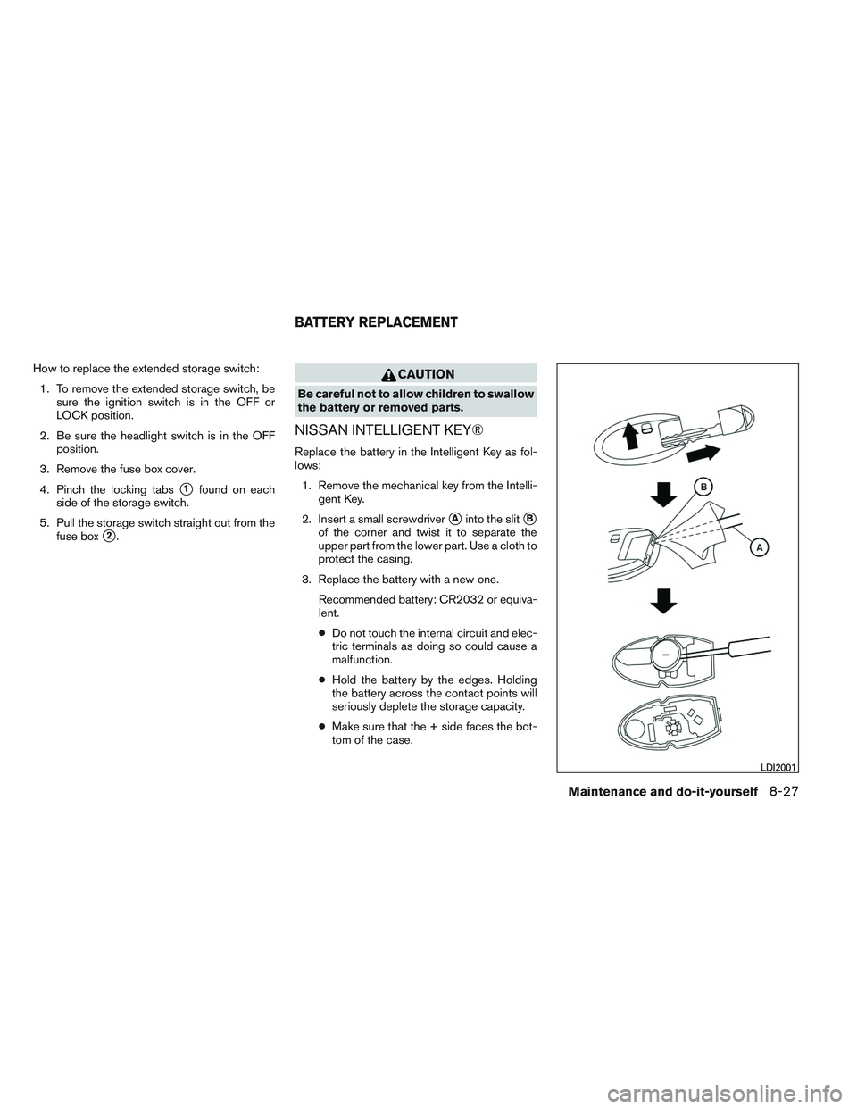NISSAN ALTIMA SEDAN 2014  Owners Manual How to replace the extended storage switch:1. To remove the extended storage switch, be sure the ignition switch is in the OFF or
LOCK position.
2. Be sure the headlight switch is in the OFF position.