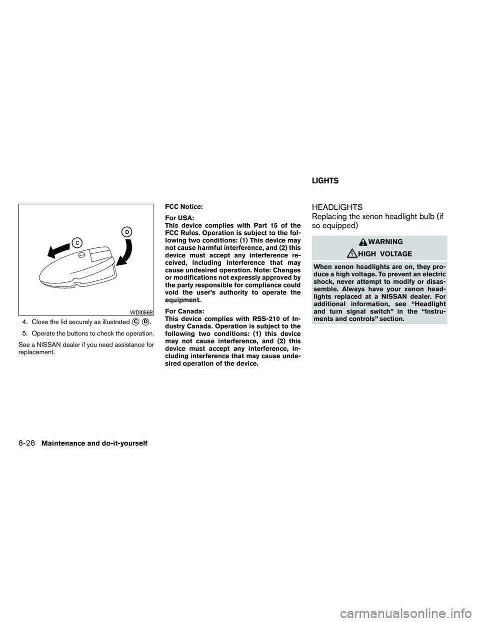 NISSAN ALTIMA SEDAN 2014  Owners Manual 4. Close the lid securely as illustratedCD.
5. Operate the buttons to check the operation.
See a NISSAN dealer if you need assistance for
replacement. FCC Notice:
For USA:
This device complies with 