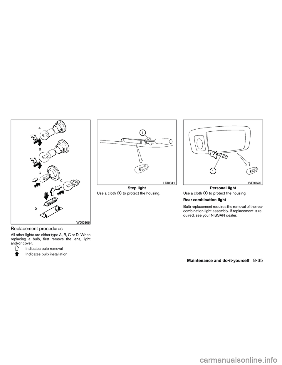 NISSAN ALTIMA SEDAN 2014  Owners Manual Replacement procedures
All other lights are either type A, B, C or D. When
replacing a bulb, first remove the lens, light
and/or cover.
Indicates bulb removal
Indicates bulb installationUse a cloth
1
