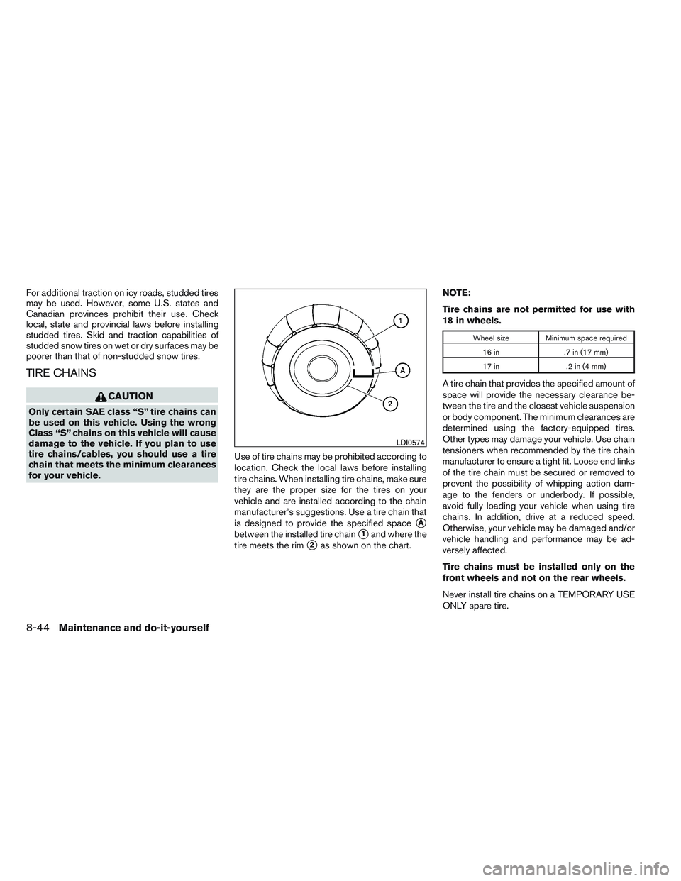 NISSAN ALTIMA SEDAN 2014  Owners Manual For additional traction on icy roads, studded tires
may be used. However, some U.S. states and
Canadian provinces prohibit their use. Check
local, state and provincial laws before installing
studded t