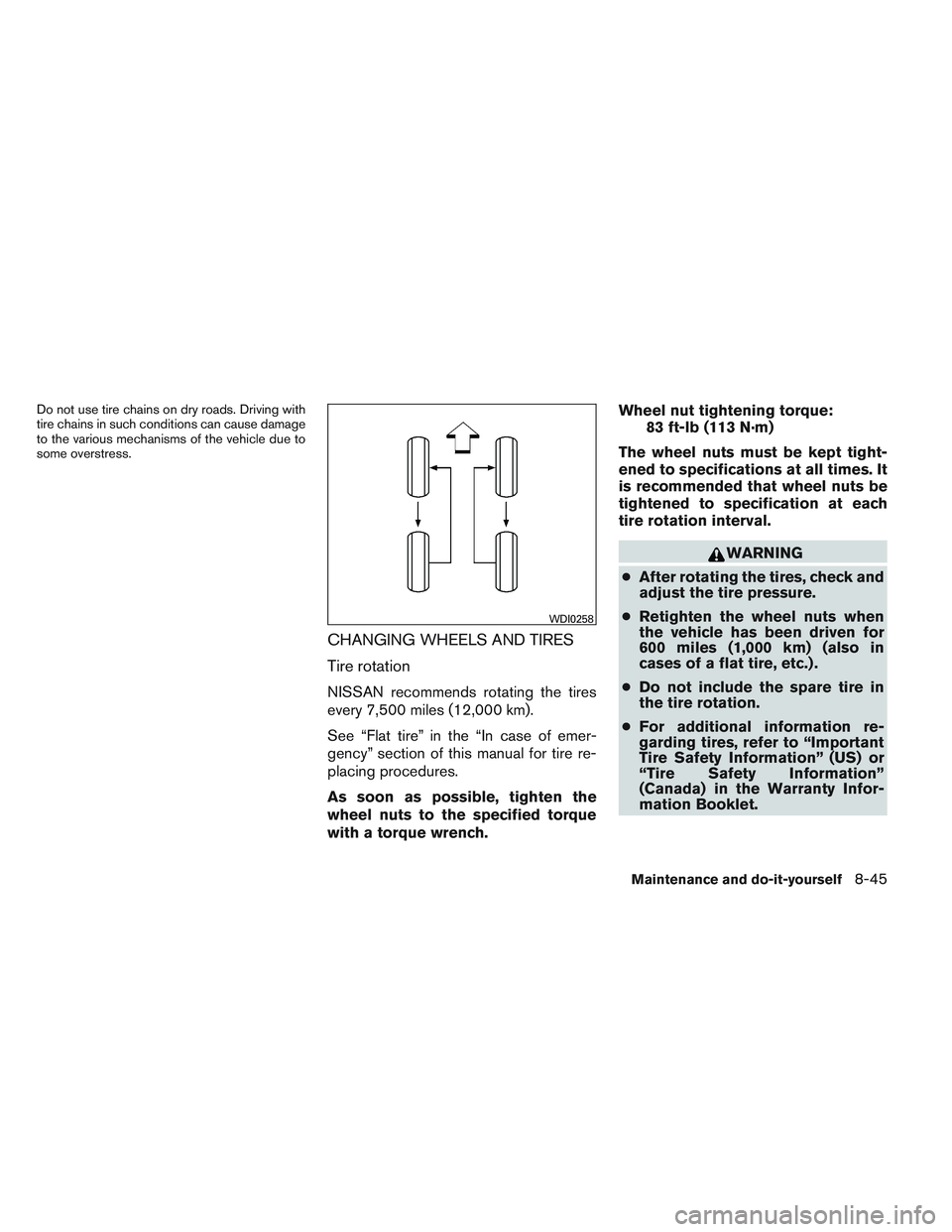 NISSAN ALTIMA SEDAN 2014  Owners Manual Do not use tire chains on dry roads. Driving with
tire chains in such conditions can cause damage
to the various mechanisms of the vehicle due to
some overstress.
CHANGING WHEELS AND TIRES
Tire rotati