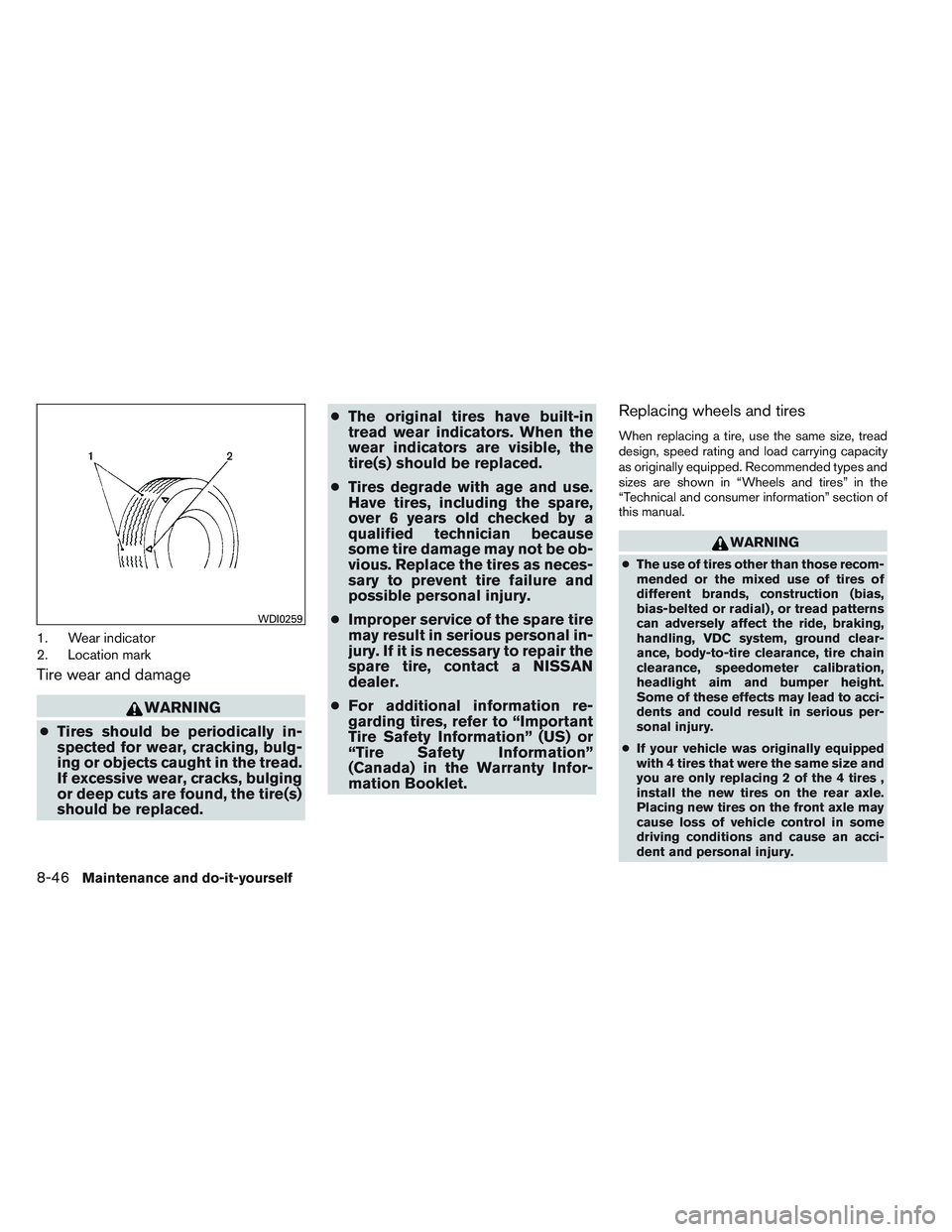NISSAN ALTIMA SEDAN 2014  Owners Manual 1. Wear indicator
2. Location mark
Tire wear and damage
WARNING
● Tires should be periodically in-
spected for wear, cracking, bulg-
ing or objects caught in the tread.
If excessive wear, cracks, bu