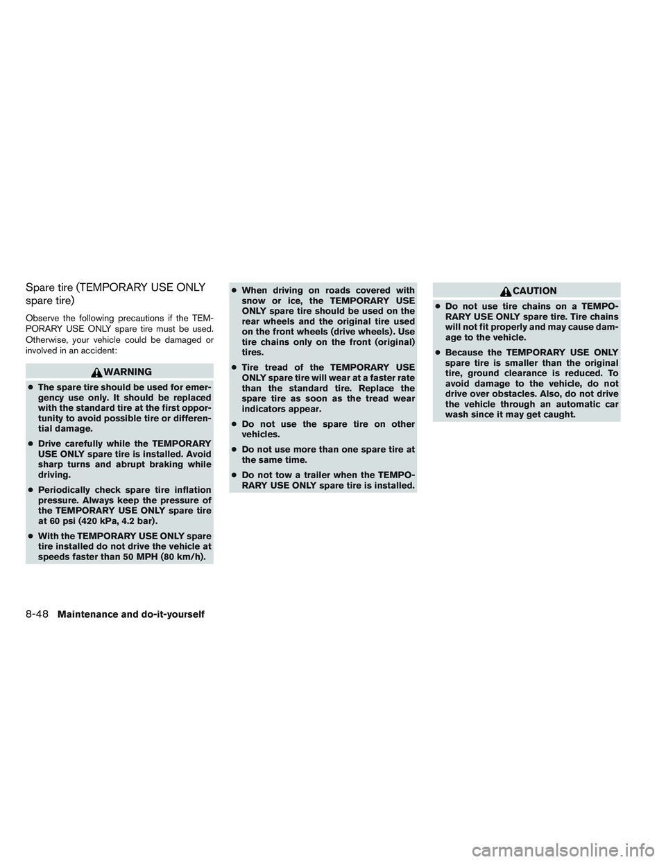 NISSAN ALTIMA SEDAN 2014  Owners Manual Spare tire (TEMPORARY USE ONLY
spare tire)
Observe the following precautions if the TEM-
PORARY USE ONLY spare tire must be used.
Otherwise, your vehicle could be damaged or
involved in an accident:
W