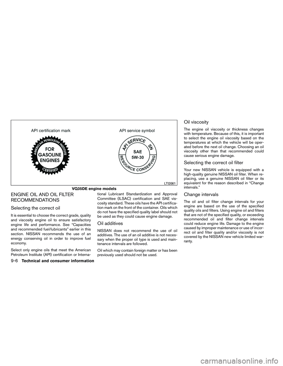 NISSAN ALTIMA SEDAN 2014  Owners Manual ENGINE OIL AND OIL FILTER
RECOMMENDATIONS
Selecting the correct oil
It is essential to choose the correct grade, quality
and viscosity engine oil to ensure satisfactory
engine life and performance. Se