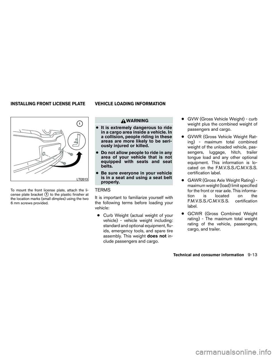 NISSAN ALTIMA SEDAN 2014  Owners Manual To mount the front license plate, attach the li-
cense plate bracket
1to the plastic finisher at
the location marks (small dimples) using the two
6 mm screws provided.
WARNING
● It is extremely dan