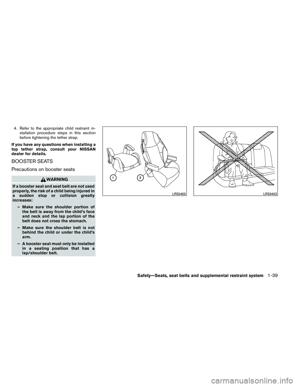 NISSAN ALTIMA SEDAN 2014 Workshop Manual 4. Refer to the appropriate child restraint in-stallation procedure steps in this section
before tightening the tether strap.
If you have any questions when installing a
top tether strap, consult your NISSAN ALTIMA SEDAN 2014 Workshop Manual 4. Refer to the appropriate child restraint in-stallation procedure steps in this section
before tightening the tether strap.
If you have any questions when installing a
top tether strap, consult your