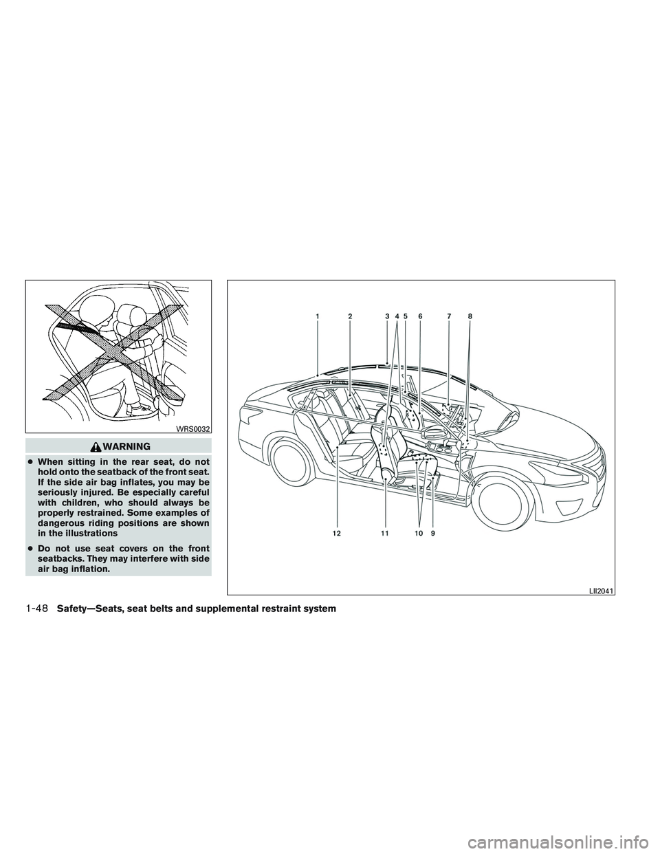 NISSAN ALTIMA SEDAN 2014 Repair Manual WARNING
●When sitting in the rear seat, do not
hold onto the seatback of the front seat.
If the side air bag inflates, you may be
seriously injured. Be especially careful
with children, who should a NISSAN ALTIMA SEDAN 2014 Repair Manual WARNING
●When sitting in the rear seat, do not
hold onto the seatback of the front seat.
If the side air bag inflates, you may be
seriously injured. Be especially careful
with children, who should a