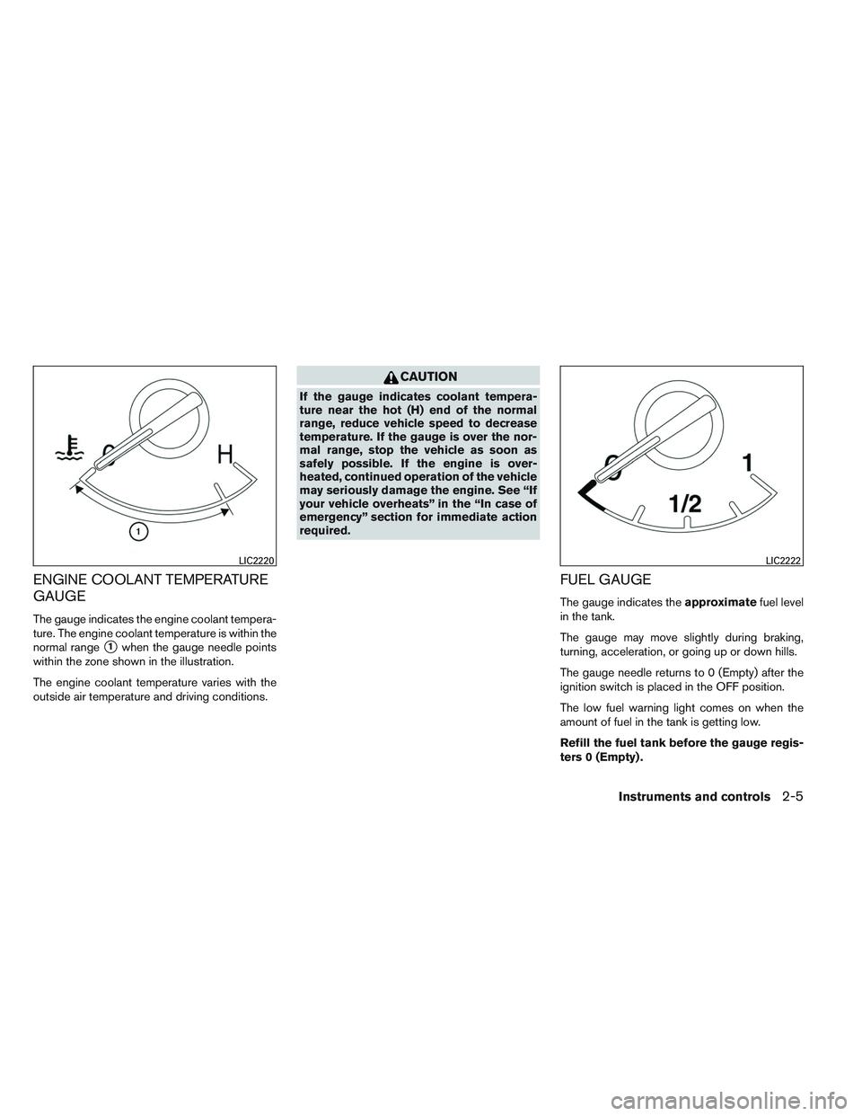 NISSAN ALTIMA SEDAN 2014 Manual Online ENGINE COOLANT TEMPERATURE
GAUGE
The gauge indicates the engine coolant tempera-
ture. The engine coolant temperature is within the
normal range
1when the gauge needle points
within the zone shown in