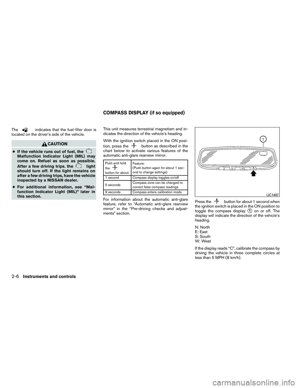 NISSAN ALTIMA SEDAN 2014 Manual Online Theindicates that the fuel-filler door is
located on the driver’s side of the vehicle.
CAUTION
● If the vehicle runs out of fuel, theMalfunction Indicator Light (MIL) may
come on. Refuel as soon a
