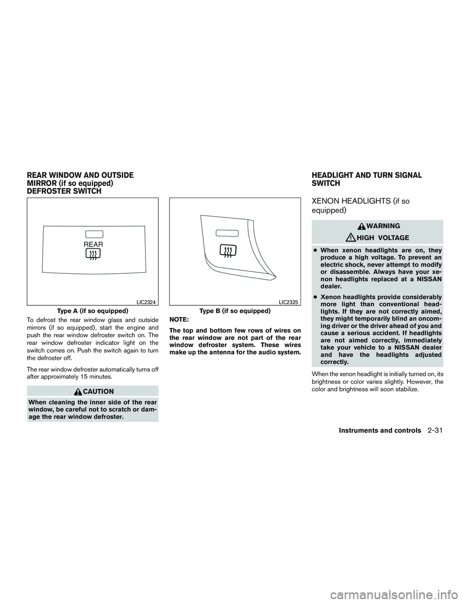 NISSAN ALTIMA SEDAN 2015  Owners Manual To defrost the rear window glass and outside
mirrors (if so equipped) , start the engine and
push the rear window defroster switch on. The
rear window defroster indicator light on the
switch comes on.