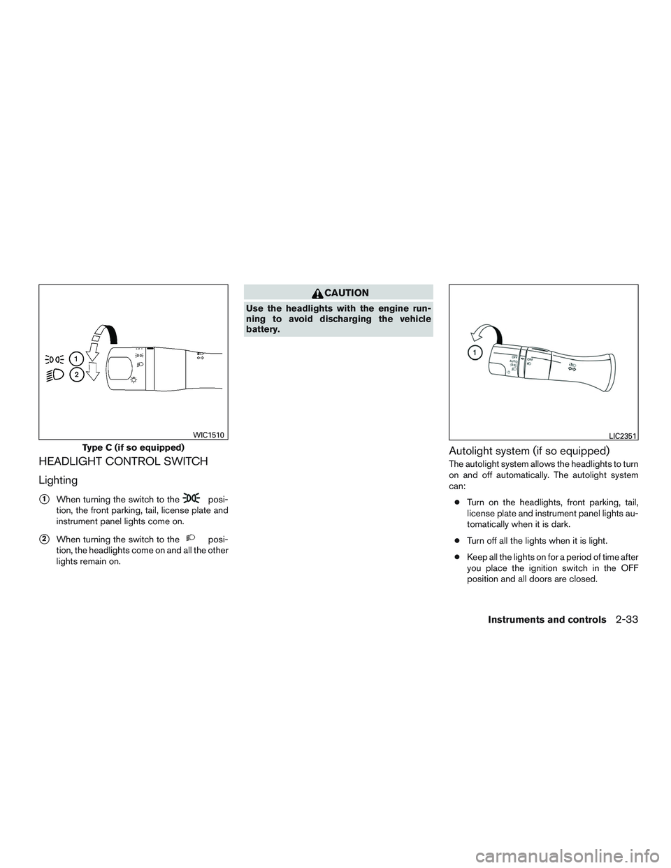 NISSAN ALTIMA SEDAN 2015  Owners Manual HEADLIGHT CONTROL SWITCH
Lighting
1When turning the switch to theposi-
tion, the front parking, tail, license plate and
instrument panel lights come on.
2When turning the switch to theposi-
tion, th