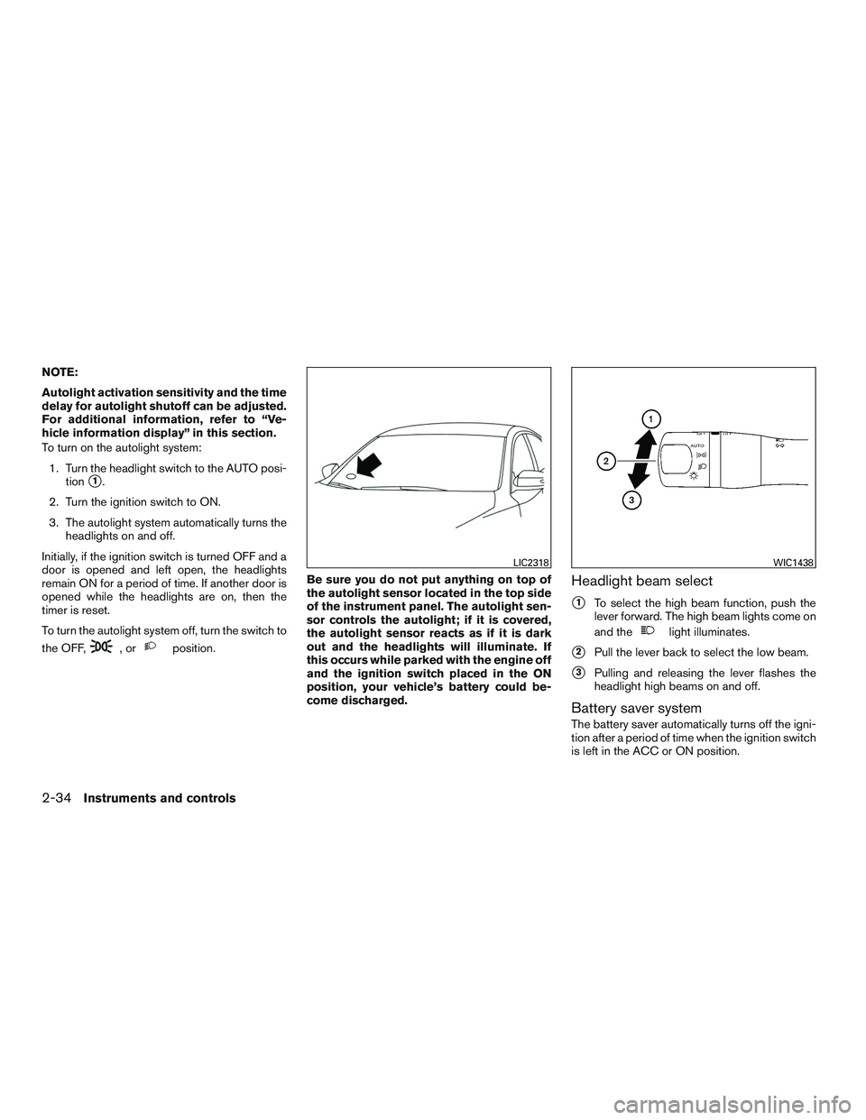NISSAN ALTIMA SEDAN 2015  Owners Manual NOTE:
Autolight activation sensitivity and the time
delay for autolight shutoff can be adjusted.
For additional information, refer to “Ve-
hicle information display” in this section.
To turn on th