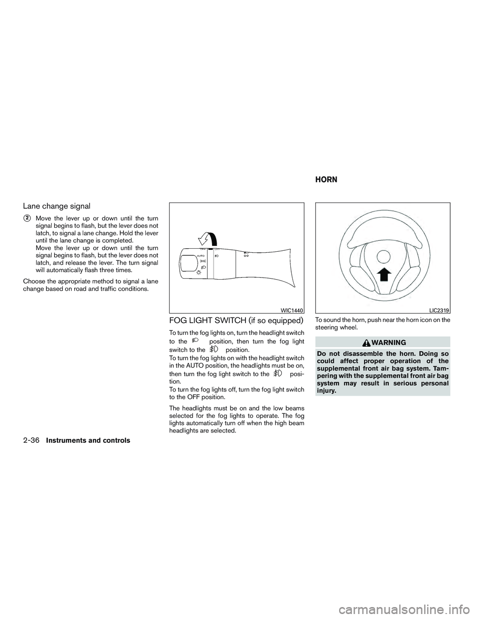 NISSAN ALTIMA SEDAN 2015  Owners Manual Lane change signal
2Move the lever up or down until the turn
signal begins to flash, but the lever does not
latch, to signal a lane change. Hold the lever
until the lane change is completed.
Move the
