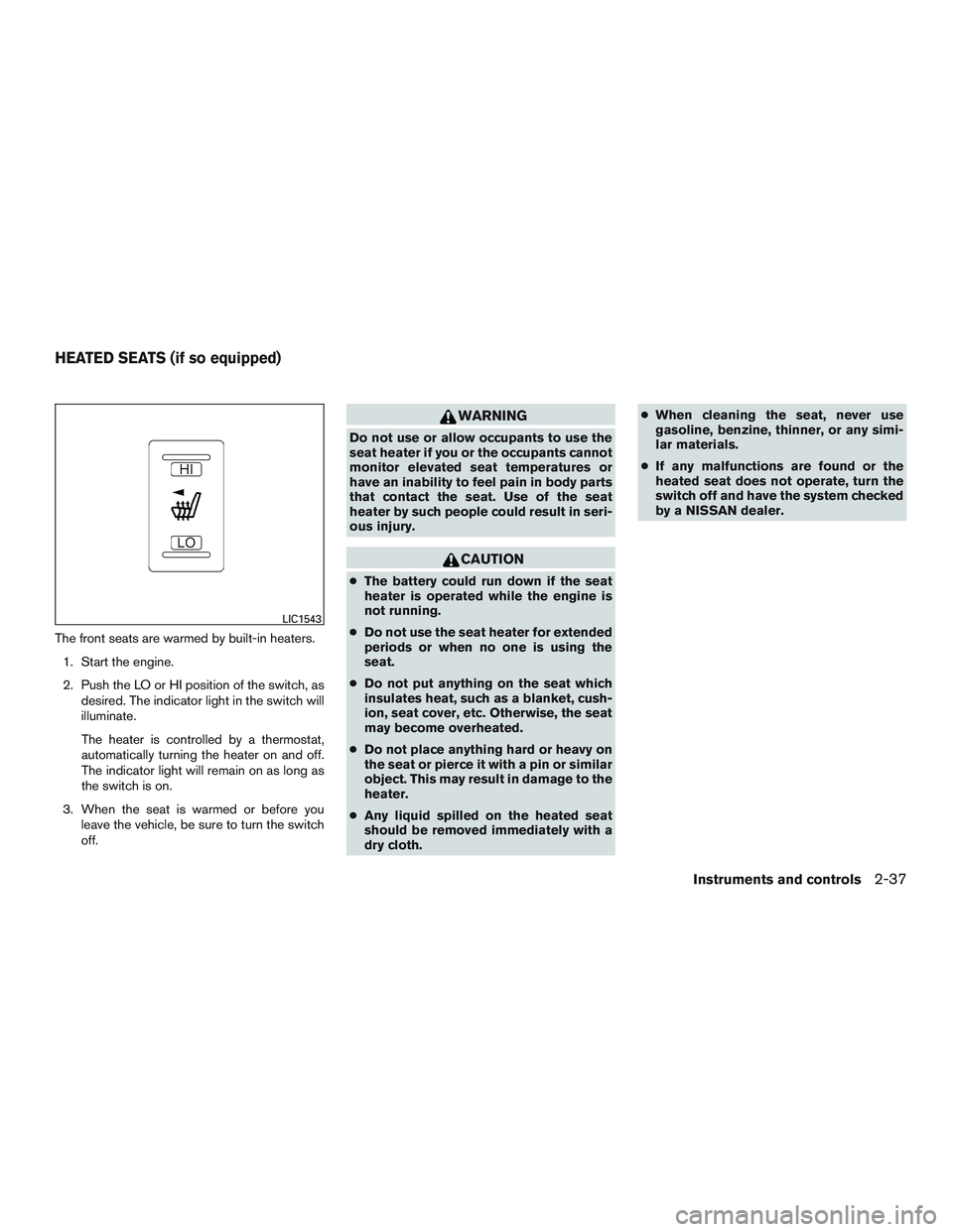 NISSAN ALTIMA SEDAN 2015  Owners Manual The front seats are warmed by built-in heaters.1. Start the engine.
2. Push the LO or HI position of the switch, as desired. The indicator light in the switch will
illuminate.
The heater is controlled