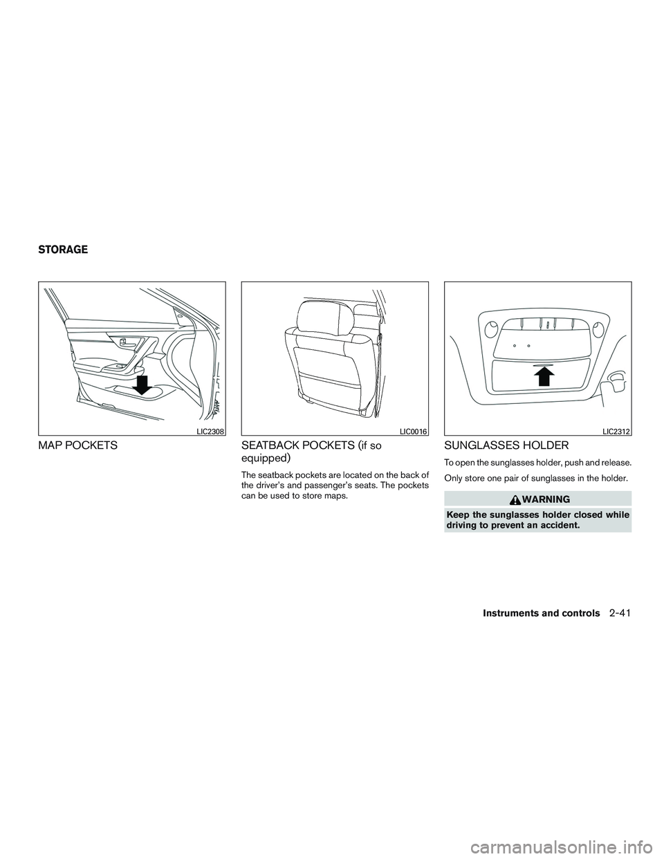 NISSAN ALTIMA SEDAN 2015  Owners Manual MAP POCKETSSEATBACK POCKETS (if so
equipped)
The seatback pockets are located on the back of
the driver’s and passenger’s seats. The pockets
can be used to store maps.
SUNGLASSES HOLDER
To open th