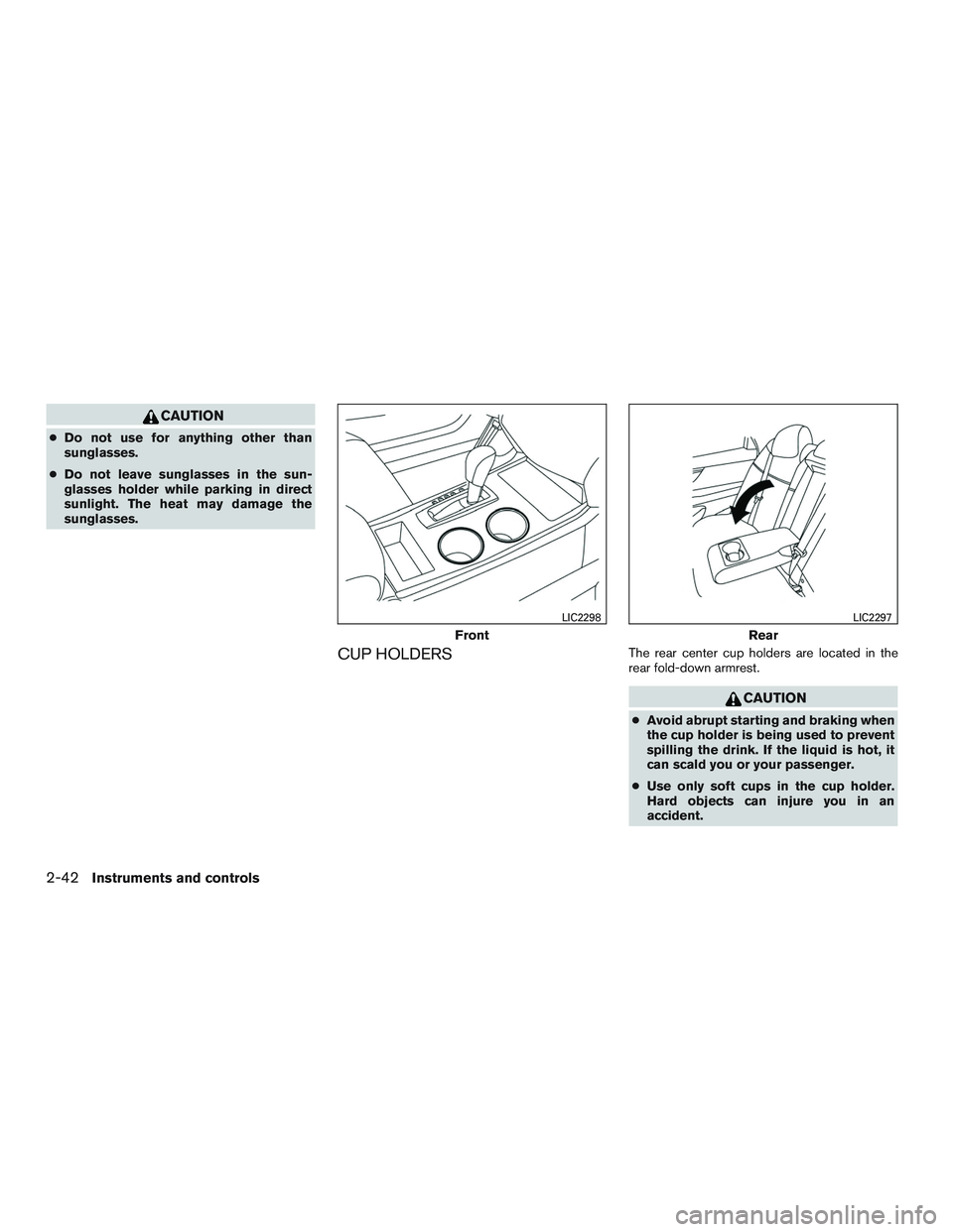 NISSAN ALTIMA SEDAN 2015  Owners Manual CAUTION
●Do not use for anything other than
sunglasses.
● Do not leave sunglasses in the sun-
glasses holder while parking in direct
sunlight. The heat may damage the
sunglasses.
CUP HOLDERSThe re
