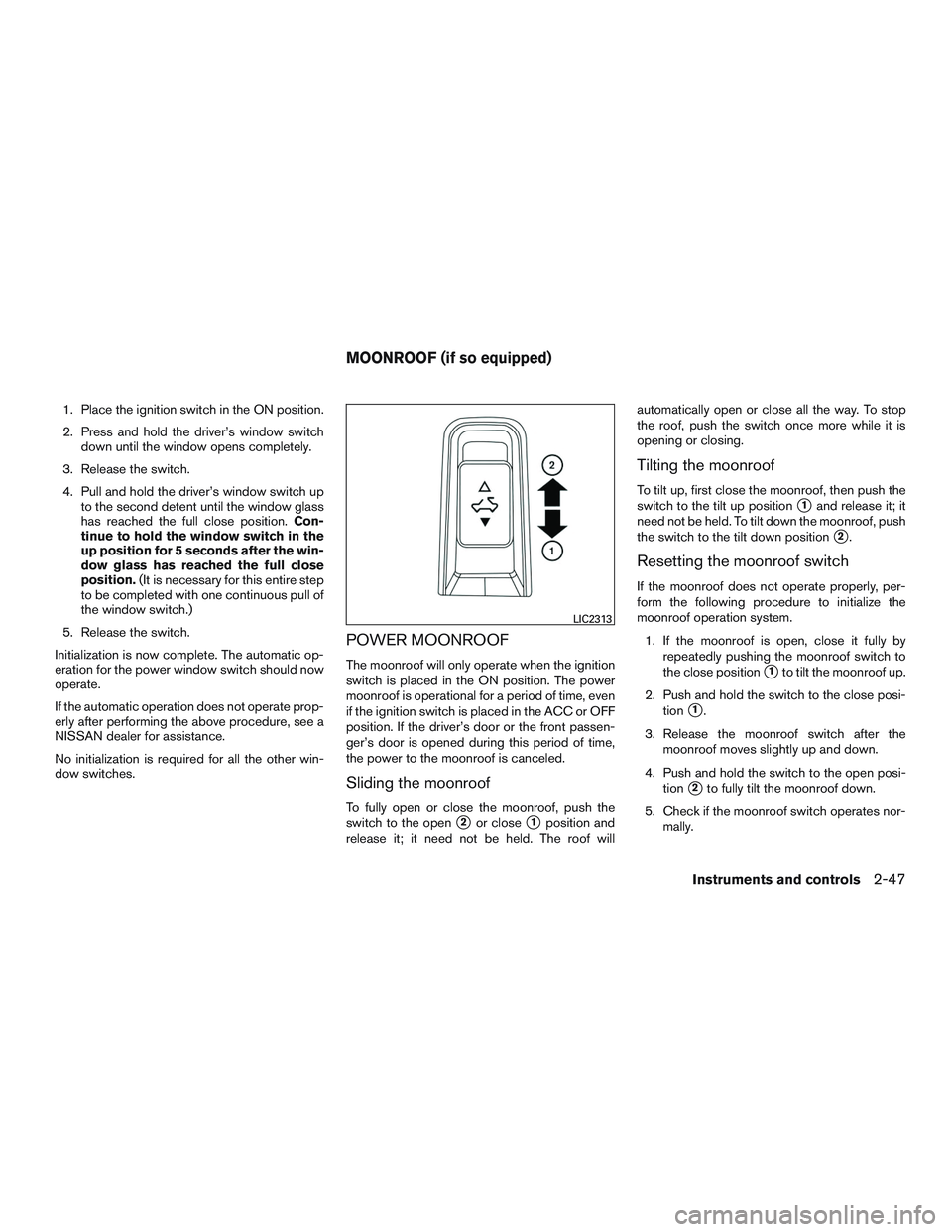 NISSAN ALTIMA SEDAN 2015  Owners Manual 1. Place the ignition switch in the ON position.
2. Press and hold the driver’s window switchdown until the window opens completely.
3. Release the switch.
4. Pull and hold the driver’s window swi
