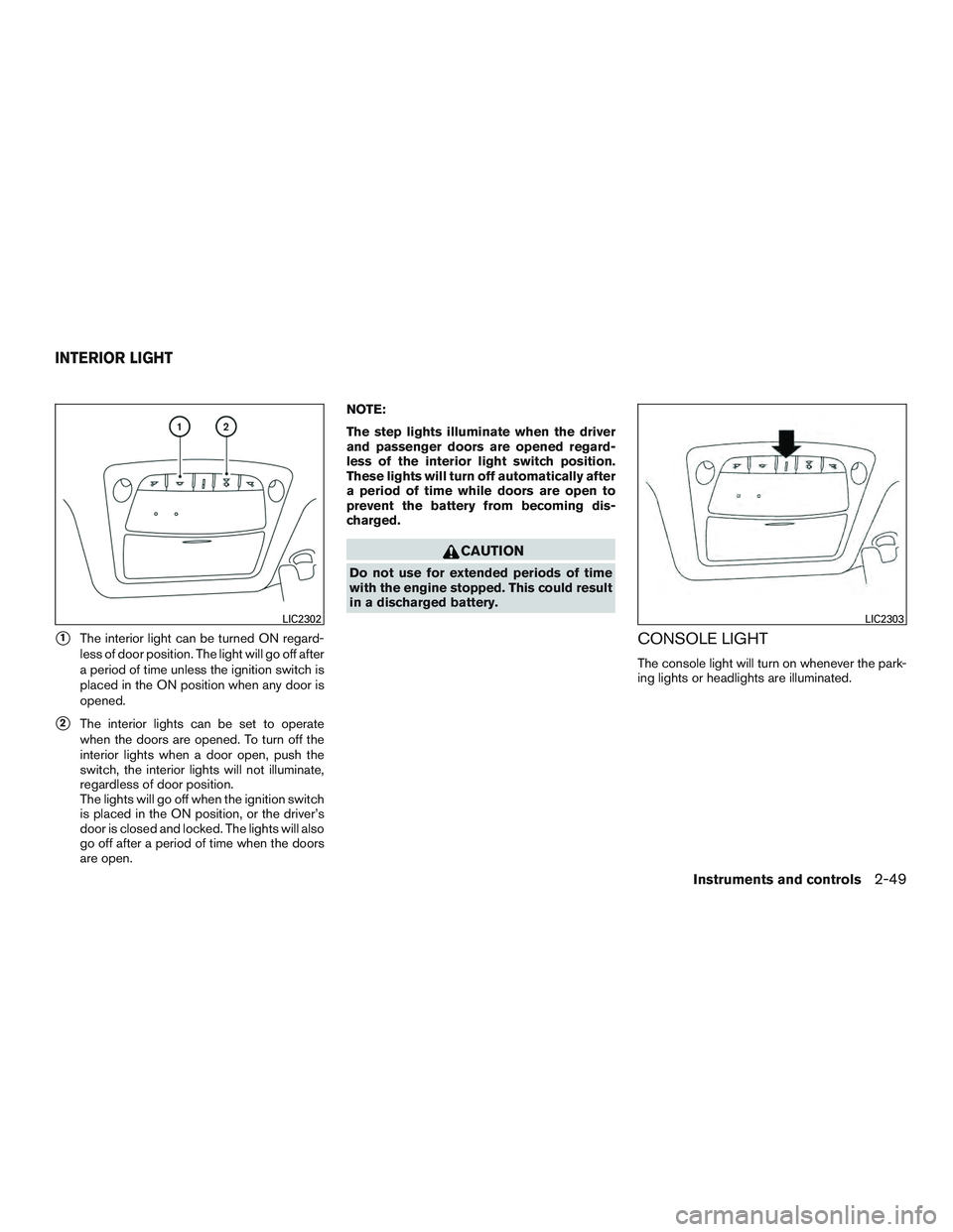 NISSAN ALTIMA SEDAN 2015  Owners Manual 1The interior light can be turned ON regard-
less of door position. The light will go off after
a period of time unless the ignition switch is
placed in the ON position when any door is
opened.
2The