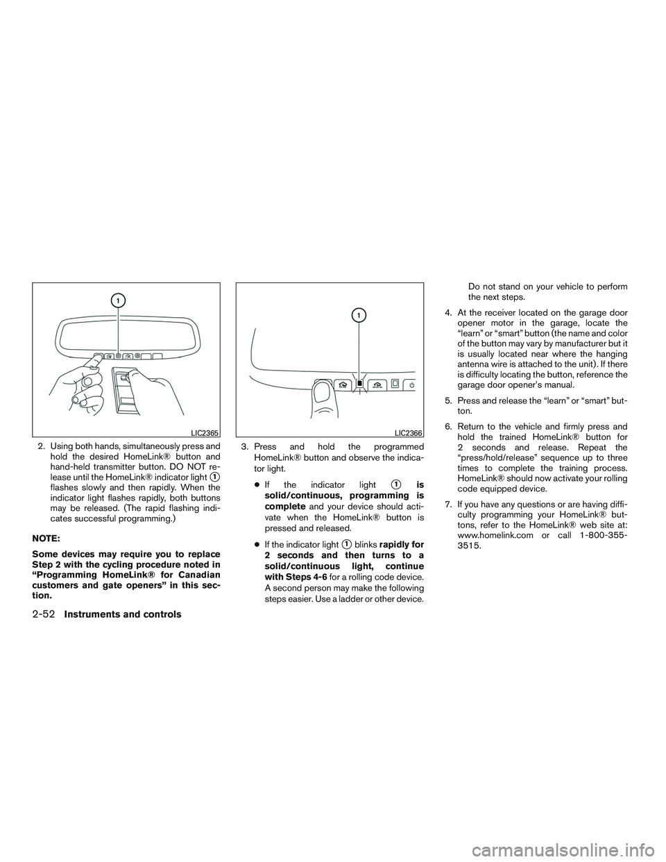 NISSAN ALTIMA SEDAN 2015  Owners Manual 2. Using both hands, simultaneously press andhold the desired HomeLink® button and
hand-held transmitter button. DO NOT re-
lease until the HomeLink® indicator light
1
flashes slowly and then rapid