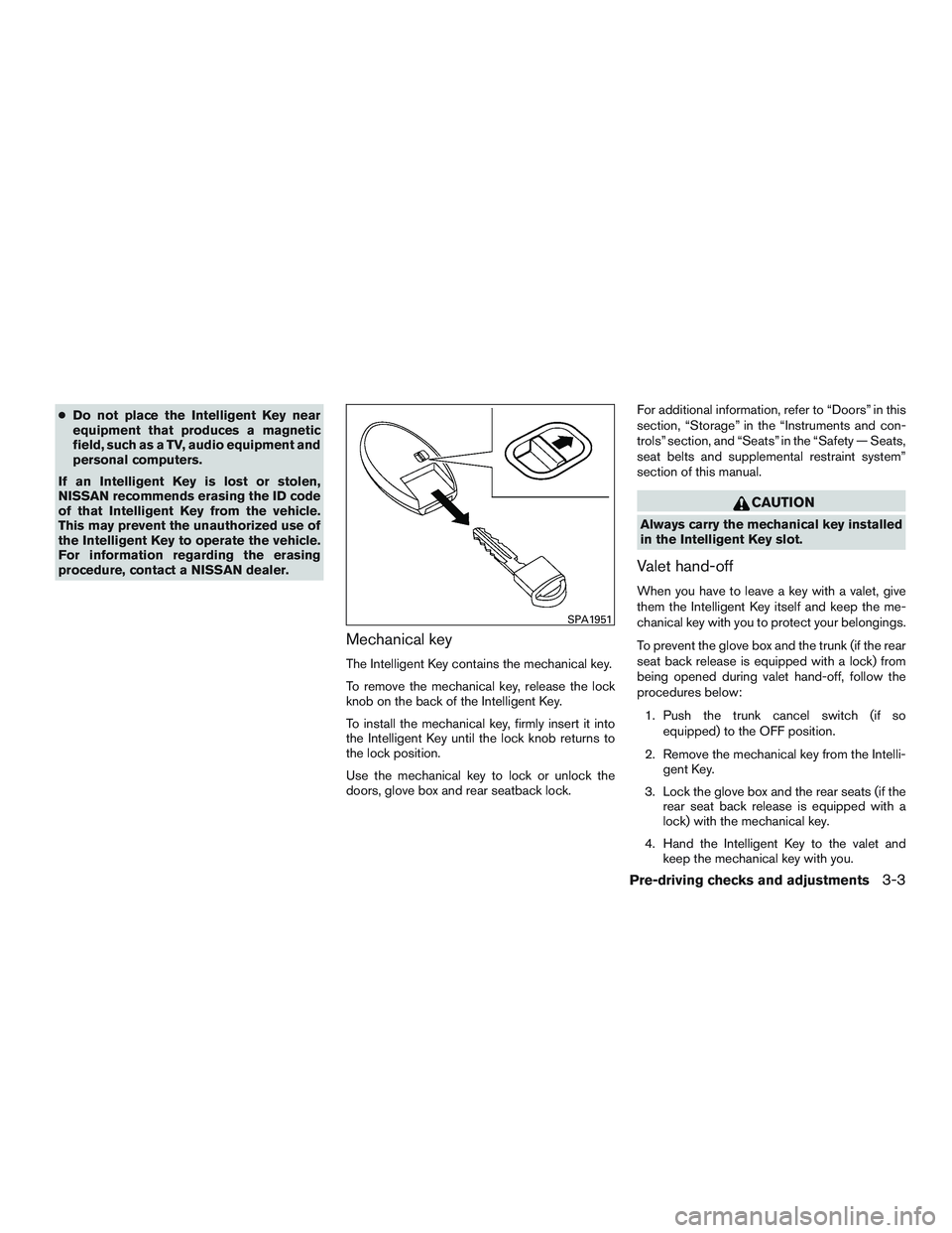 NISSAN ALTIMA SEDAN 2015  Owners Manual ●Do not place the Intelligent Key near
equipment that produces a magnetic
field, such as a TV, audio equipment and
personal computers.
If an Intelligent Key is lost or stolen,
NISSAN recommends eras