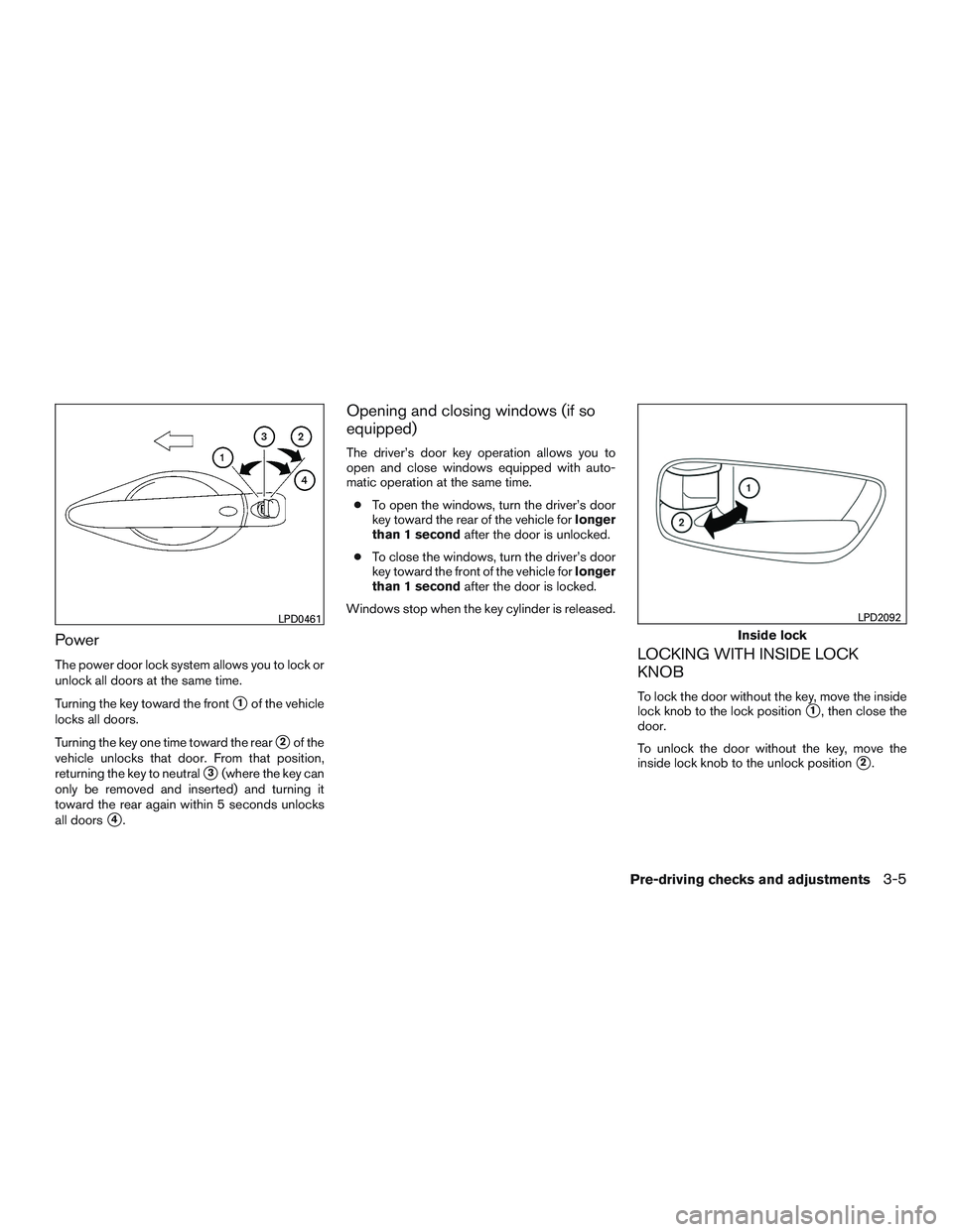 NISSAN ALTIMA SEDAN 2015  Owners Manual Power
The power door lock system allows you to lock or
unlock all doors at the same time.
Turning the key toward the front
1of the vehicle
locks all doors.
Turning the key one time toward the rear
2