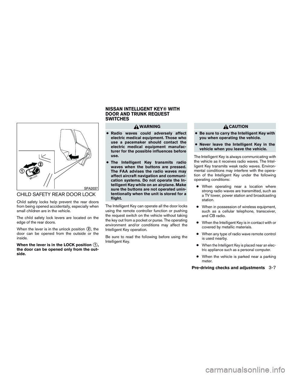 NISSAN ALTIMA SEDAN 2015  Owners Manual CHILD SAFETY REAR DOOR LOCK
Child safety locks help prevent the rear doors
from being opened accidentally, especially when
small children are in the vehicle.
The child safety lock levers are located o