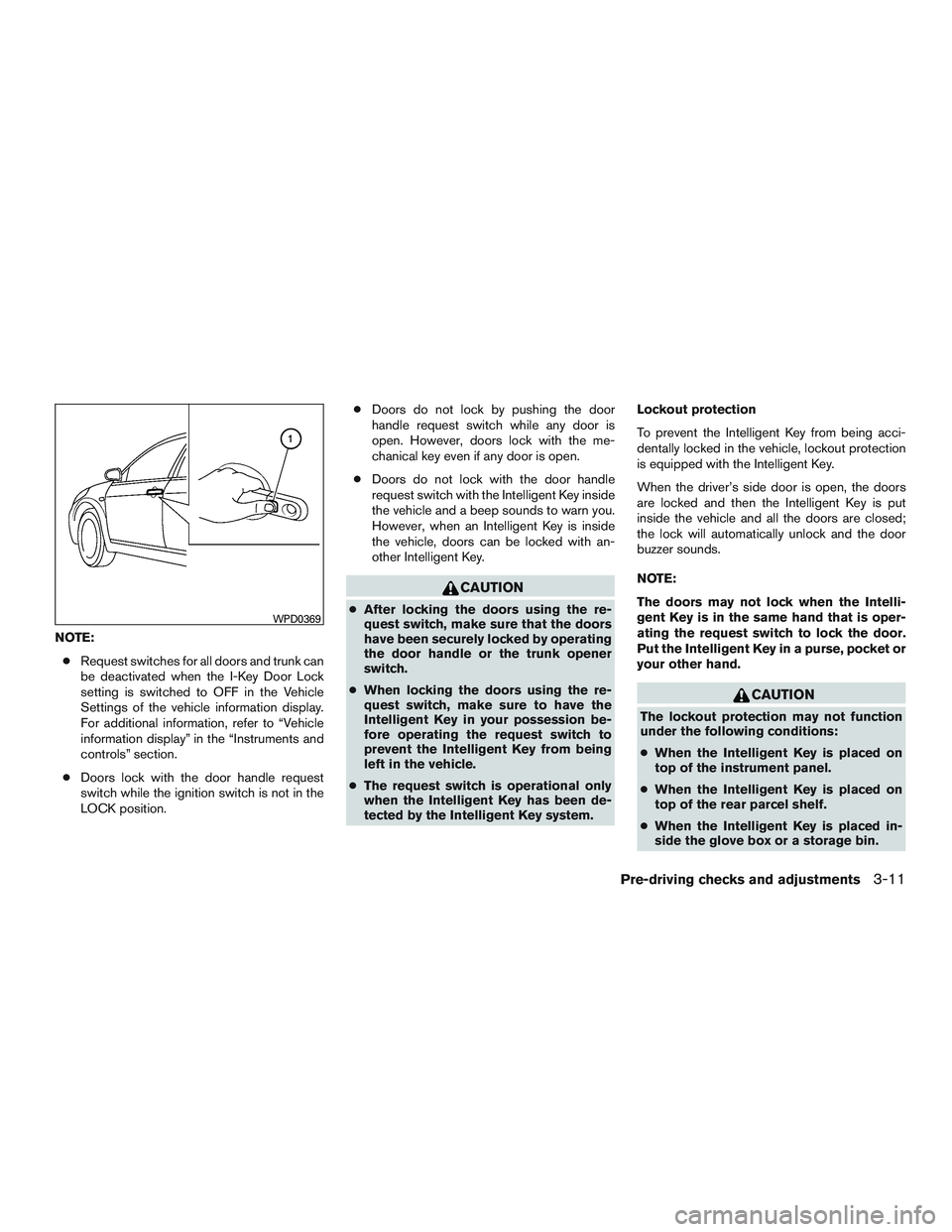 NISSAN ALTIMA SEDAN 2015  Owners Manual NOTE:● Request switches for all doors and trunk can
be deactivated when the I-Key Door Lock
setting is switched to OFF in the Vehicle
Settings of the vehicle information display.
For additional info