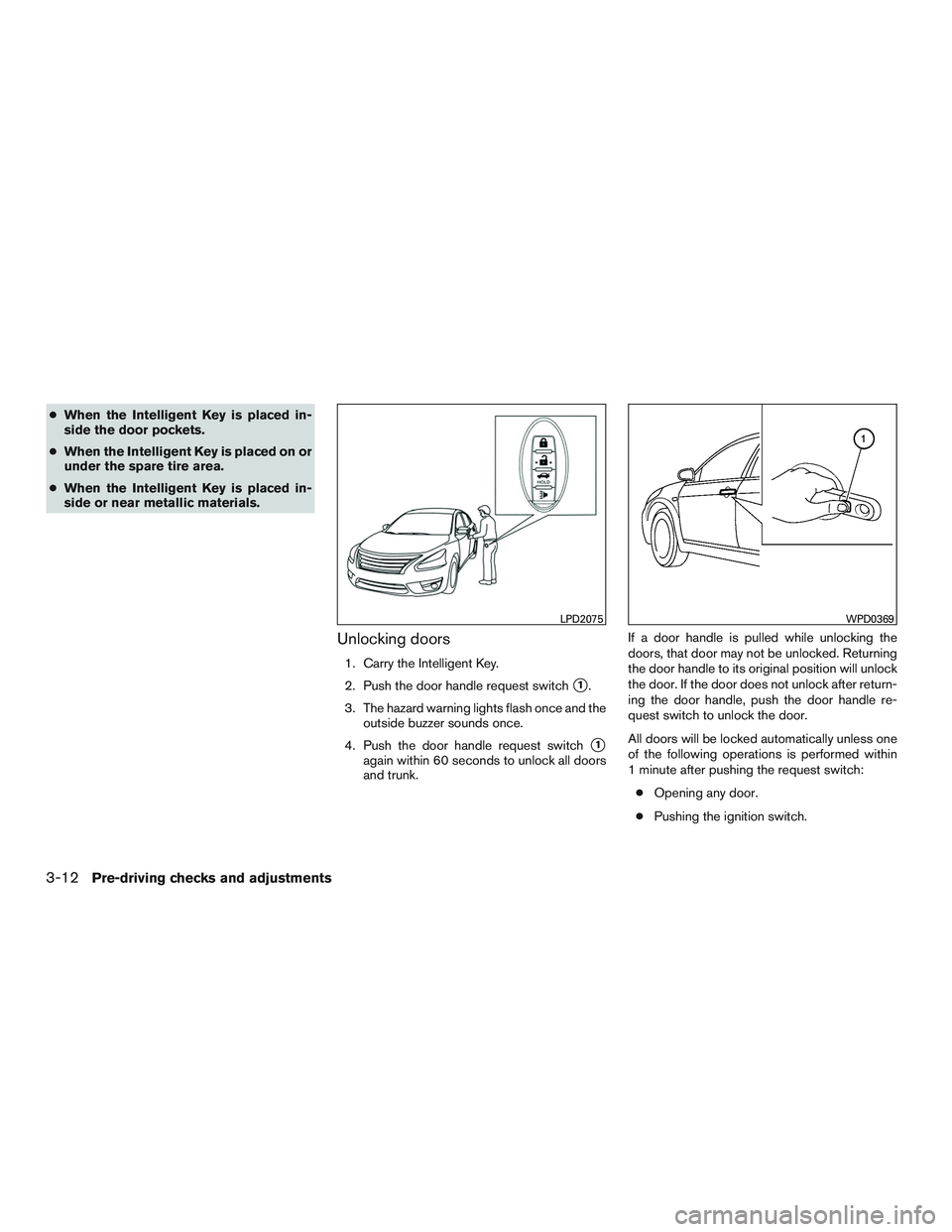 NISSAN ALTIMA SEDAN 2015  Owners Manual ●When the Intelligent Key is placed in-
side the door pockets.
● When the Intelligent Key is placed on or
under the spare tire area.
● When the Intelligent Key is placed in-
side or near metalli