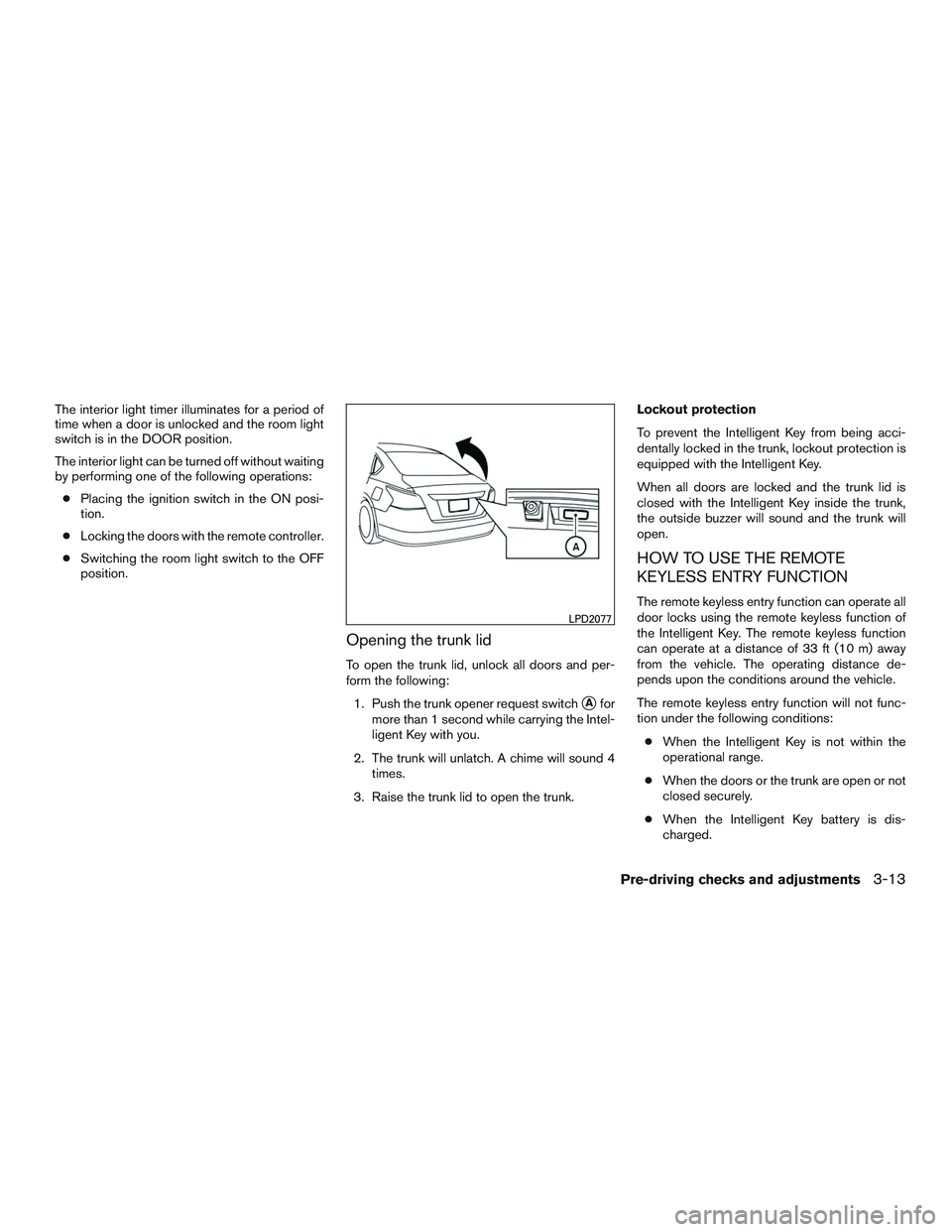 NISSAN ALTIMA SEDAN 2015  Owners Manual The interior light timer illuminates for a period of
time when a door is unlocked and the room light
switch is in the DOOR position.
The interior light can be turned off without waiting
by performing 