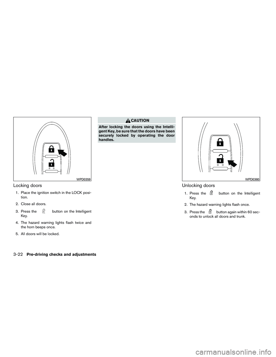 NISSAN ALTIMA SEDAN 2015 Owners Manual Locking doors
1. Place the ignition switch in the LOCK posi-tion.
2. Close all doors.
3. Press the
button on the Intelligent
Key.
4. The hazard warning lights flash twice and the horn beeps once.
5. A NISSAN ALTIMA SEDAN 2015 Owners Manual Locking doors
1. Place the ignition switch in the LOCK posi-tion.
2. Close all doors.
3. Press the
button on the Intelligent
Key.
4. The hazard warning lights flash twice and the horn beeps once.
5. A
