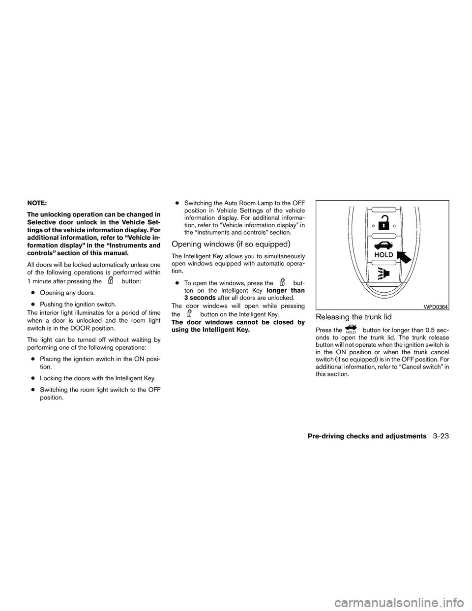 NISSAN ALTIMA SEDAN 2015 Owners Manual NOTE:
The unlocking operation can be changed in
Selective door unlock in the Vehicle Set-
tings of the vehicle information display. For
additional information, refer to “Vehicle in-
formation displa NISSAN ALTIMA SEDAN 2015 Owners Manual NOTE:
The unlocking operation can be changed in
Selective door unlock in the Vehicle Set-
tings of the vehicle information display. For
additional information, refer to “Vehicle in-
formation displa