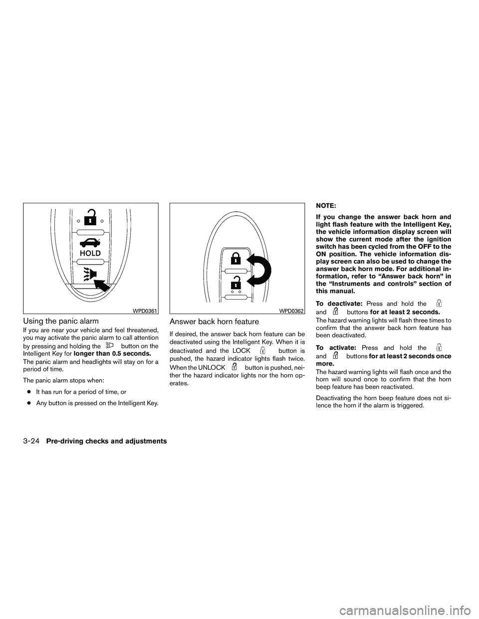 NISSAN ALTIMA SEDAN 2015 Owners Manual Using the panic alarm
If you are near your vehicle and feel threatened,
you may activate the panic alarm to call attention
by pressing and holding the
button on the
Intelligent Key for longer than 0.5 NISSAN ALTIMA SEDAN 2015 Owners Manual Using the panic alarm
If you are near your vehicle and feel threatened,
you may activate the panic alarm to call attention
by pressing and holding the
button on the
Intelligent Key for longer than 0.5