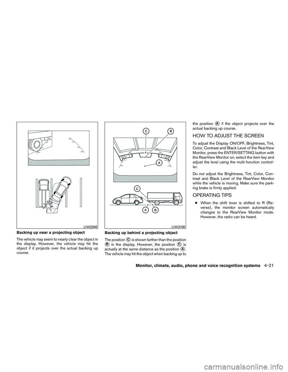 NISSAN ALTIMA SEDAN 2015  Owners Manual Backing up near a projecting object
The vehicle may seem to nearly clear the object in
the display. However, the vehicle may hit the
object if it projects over the actual backing up
course.Backing up 