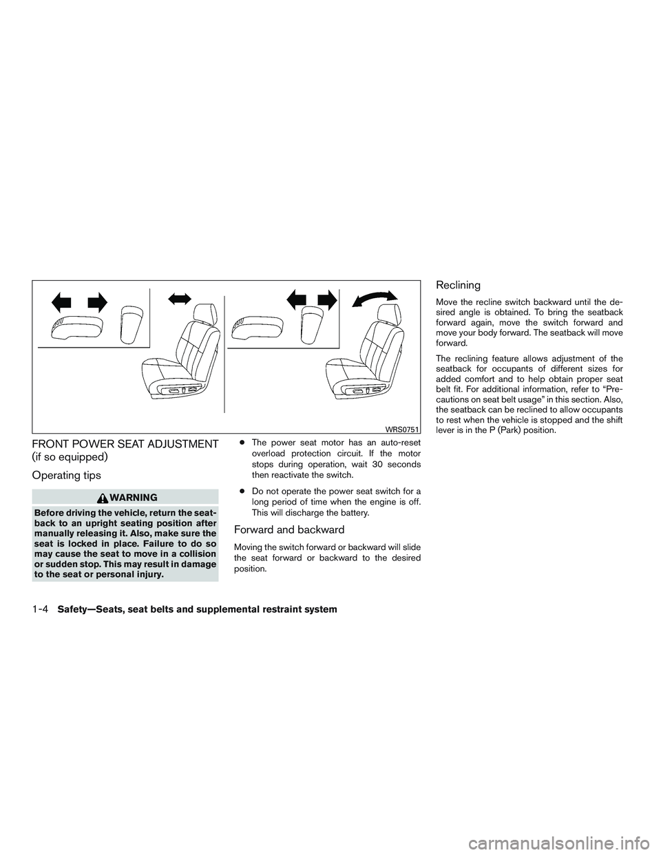 NISSAN ALTIMA SEDAN 2015  Owners Manual FRONT POWER SEAT ADJUSTMENT
(if so equipped)
Operating tips
WARNING
Before driving the vehicle, return the seat-
back to an upright seating position after
manually releasing it. Also, make sure the
se